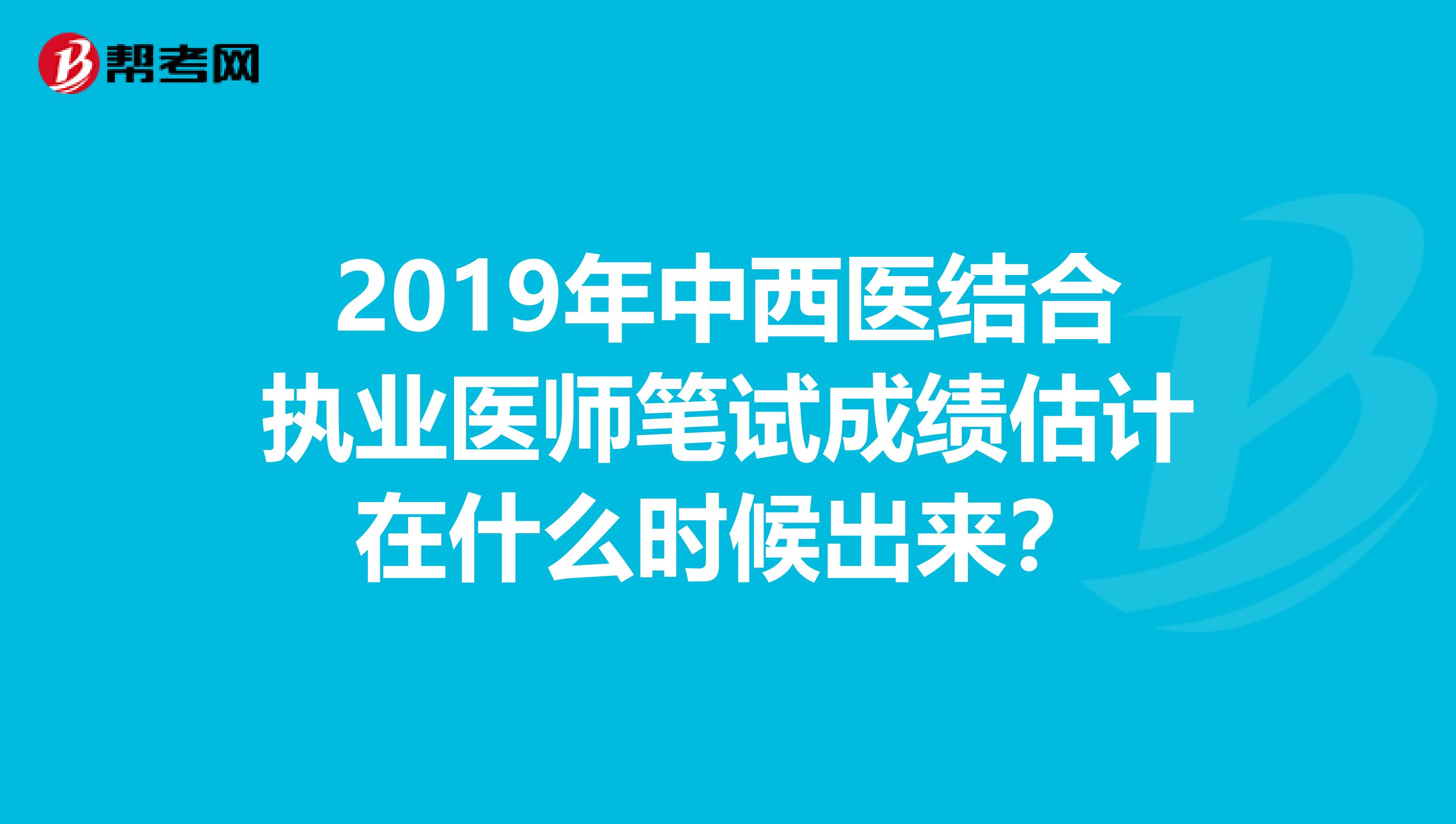 2019年中西医结合执业医师笔试成绩估计在什么时候出来?