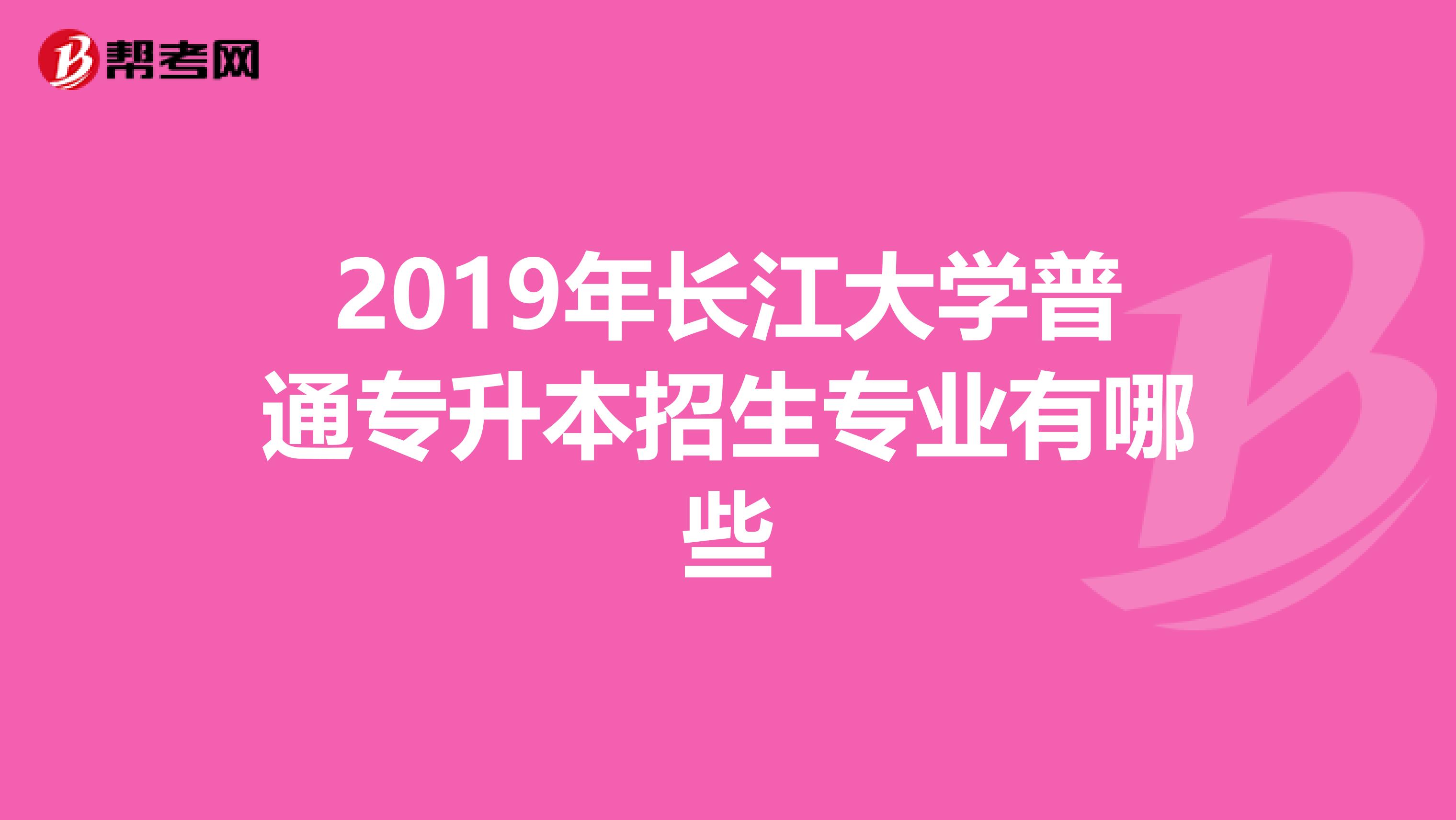2019年长江大学普通专升本招生专业有哪些