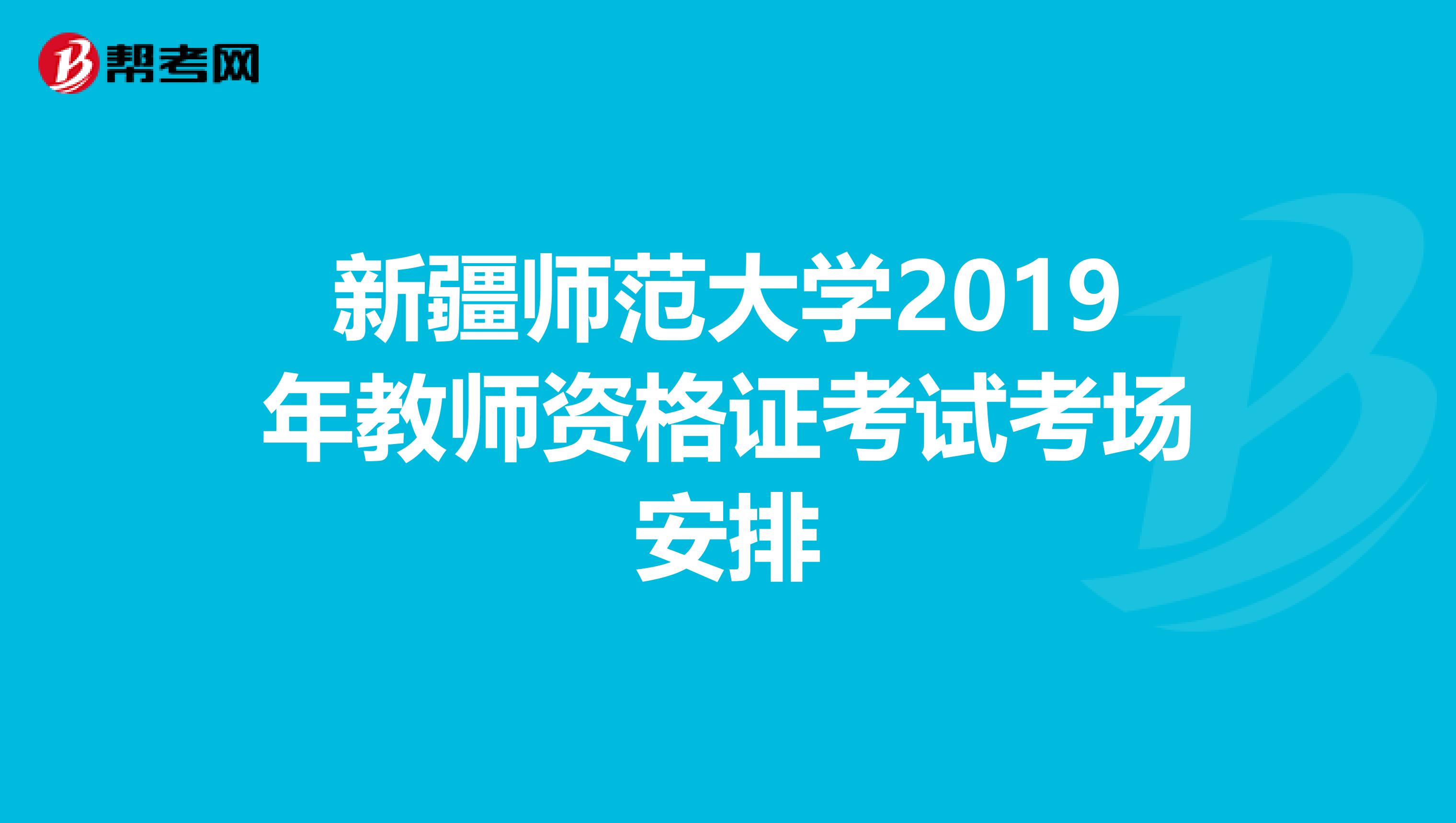 新疆师范大学2019年教师资格证考试考场安排