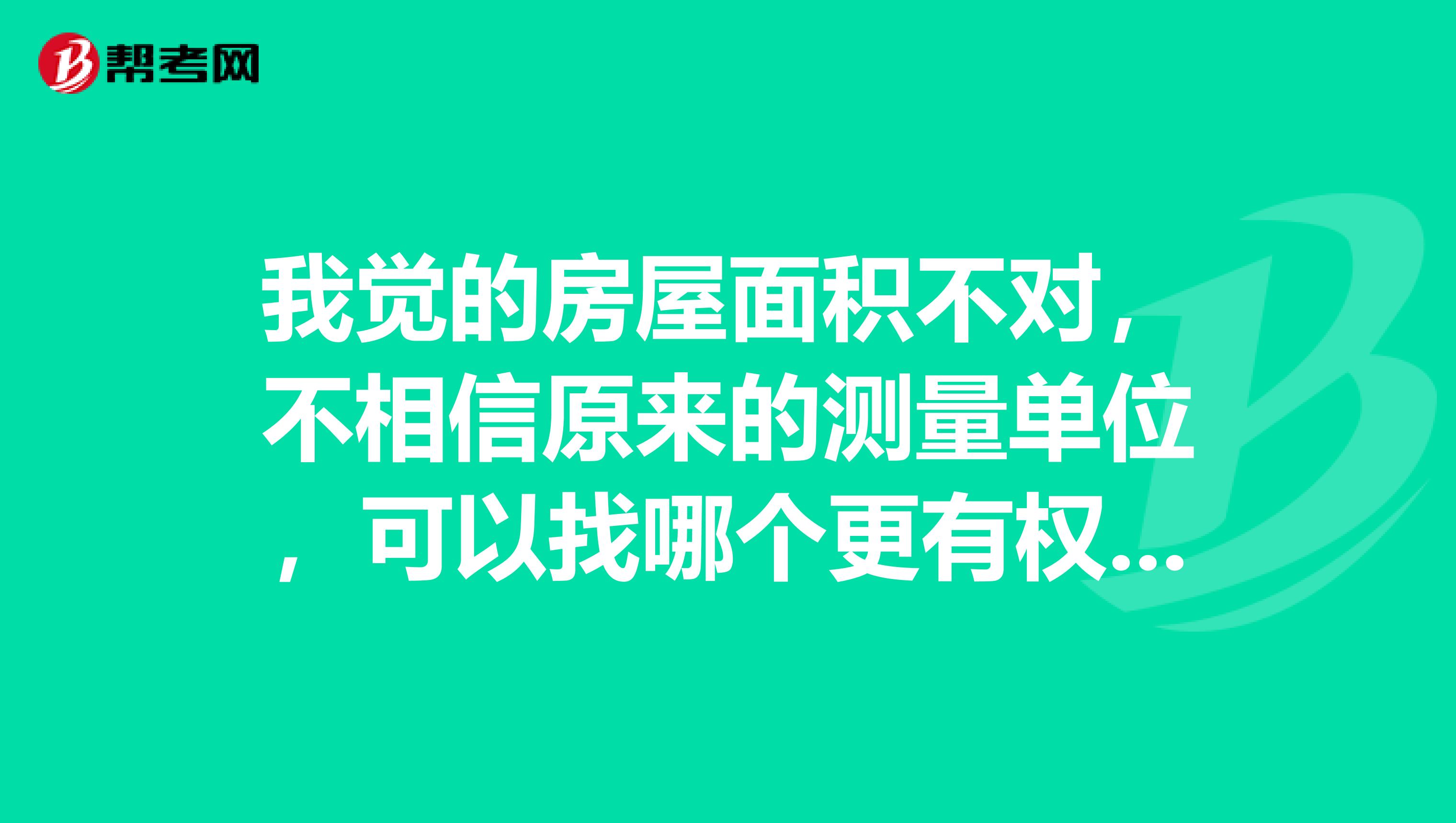 我觉的房屋面积不对,不相信原来的测量单位,可以找哪个更有权威测量单位?申请重新测量,这个费用由买方承担还是卖方承担?