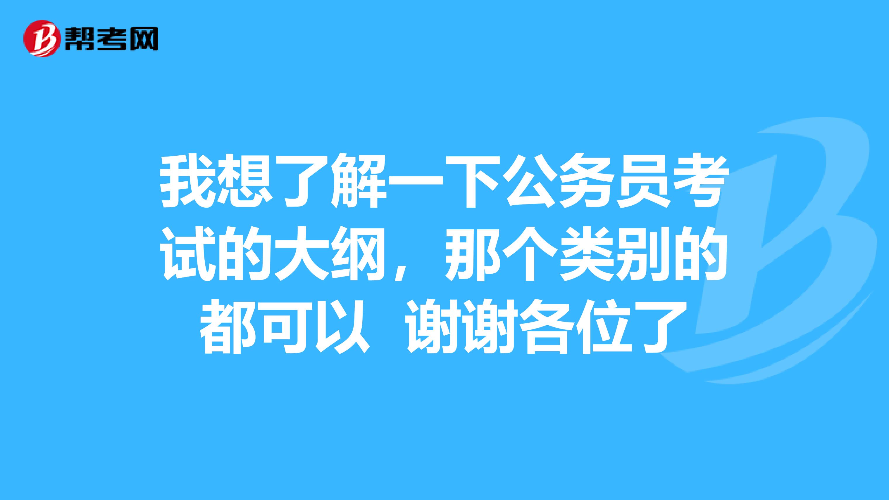 我想了解一下公务员考试的大纲,那个类别的都可以 谢谢各位了