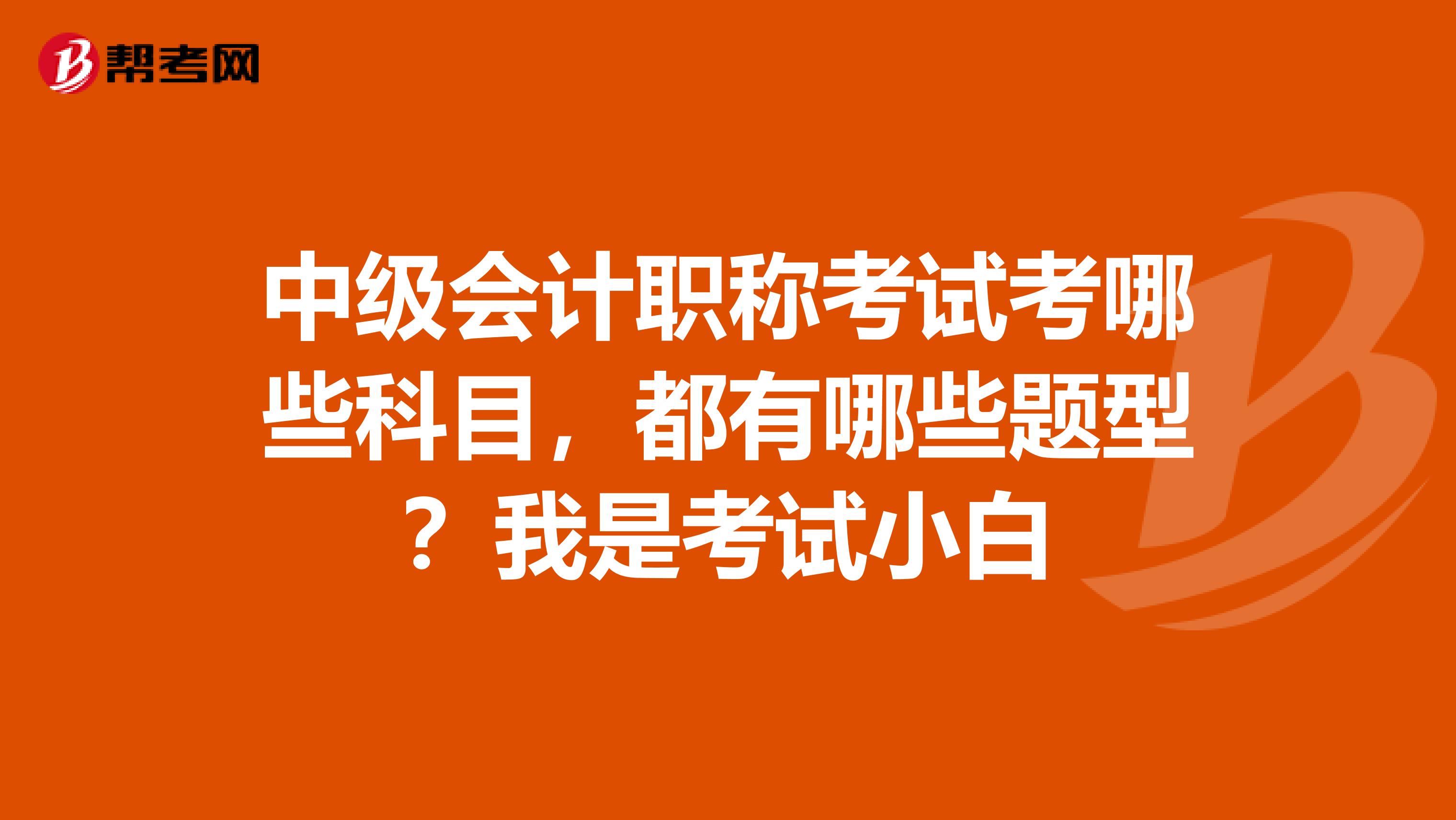 中级会计职称考试考哪些科目，都有哪些题型？我是考试小白