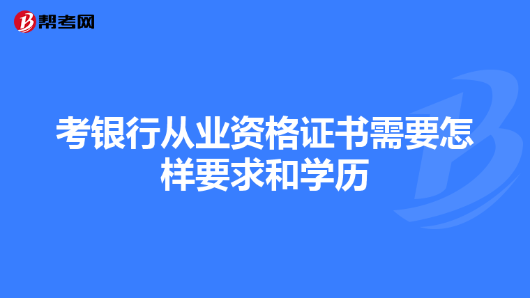 考银行从业资格证书需要怎样要求和学历