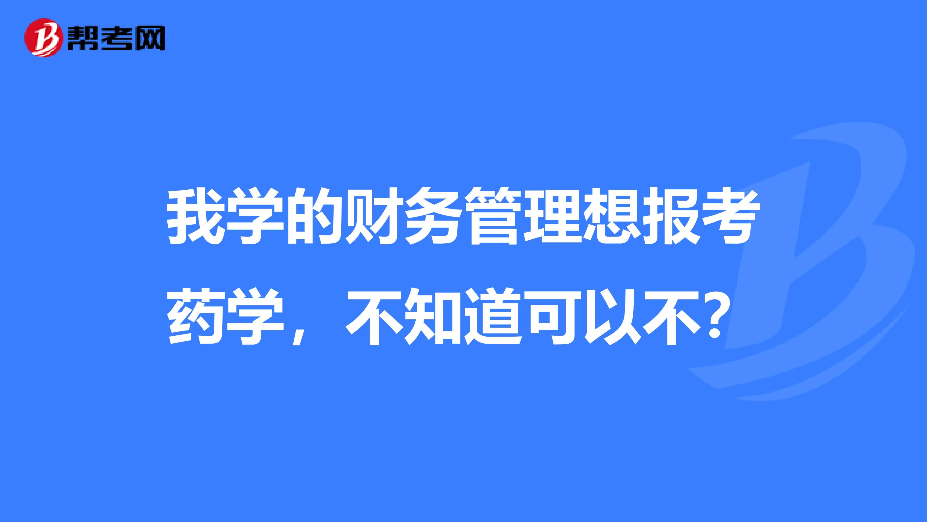 我学的财务管理想报考药学,不知道可以不?
