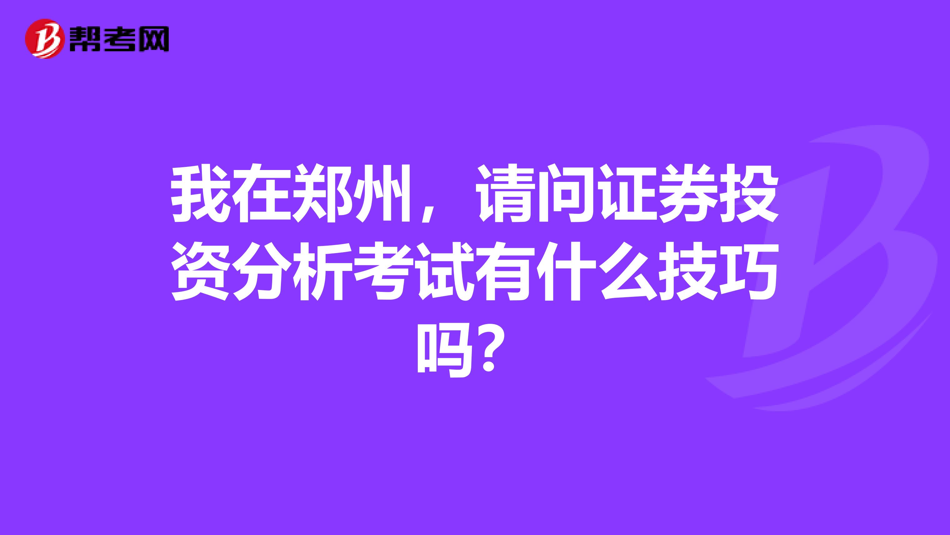我在郑州,请问证券投资分析考试有什么技巧吗?