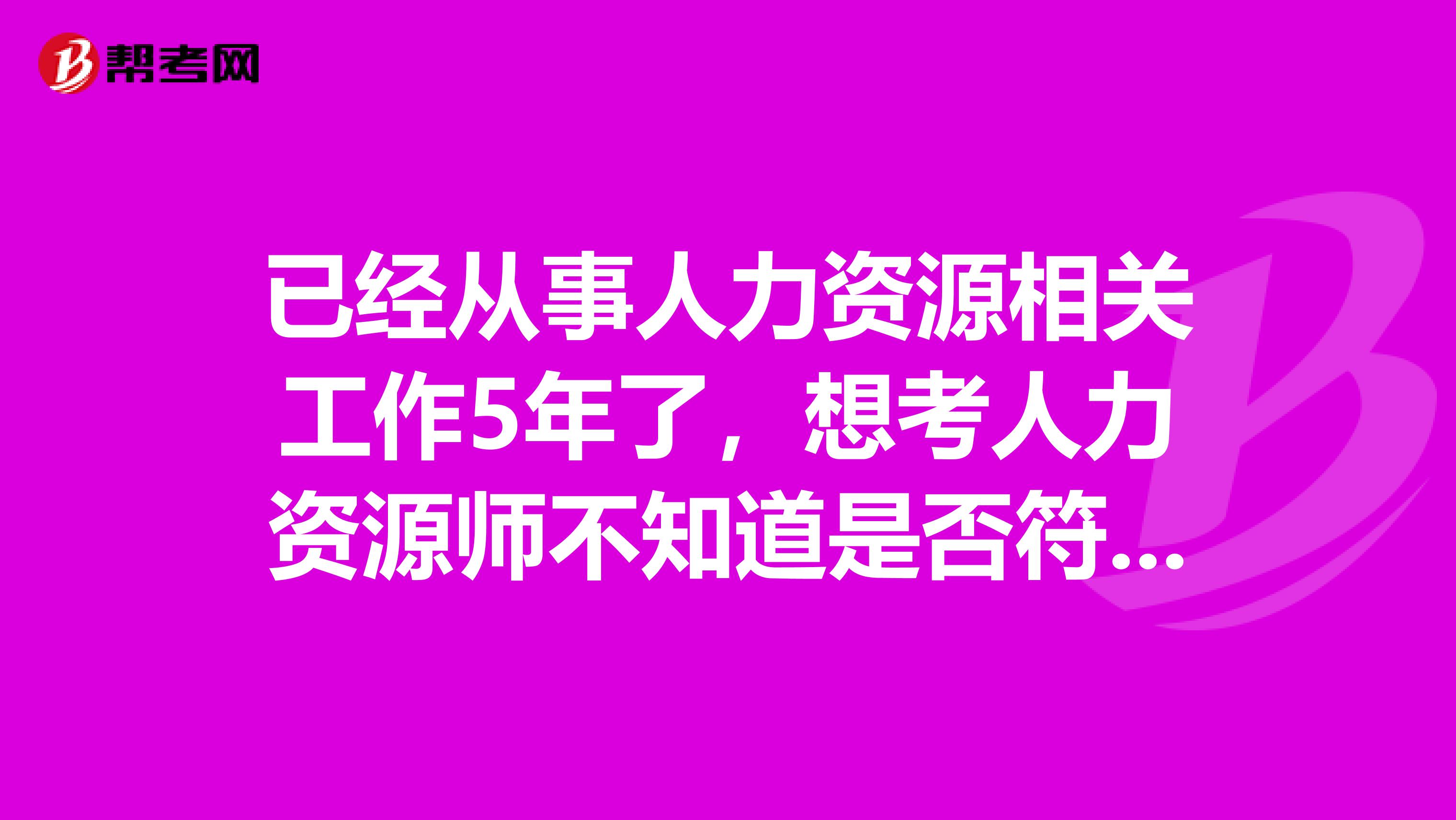 已经从事人力资源相关工作5年了，想考人力资源师不知道是否符合报考条件？