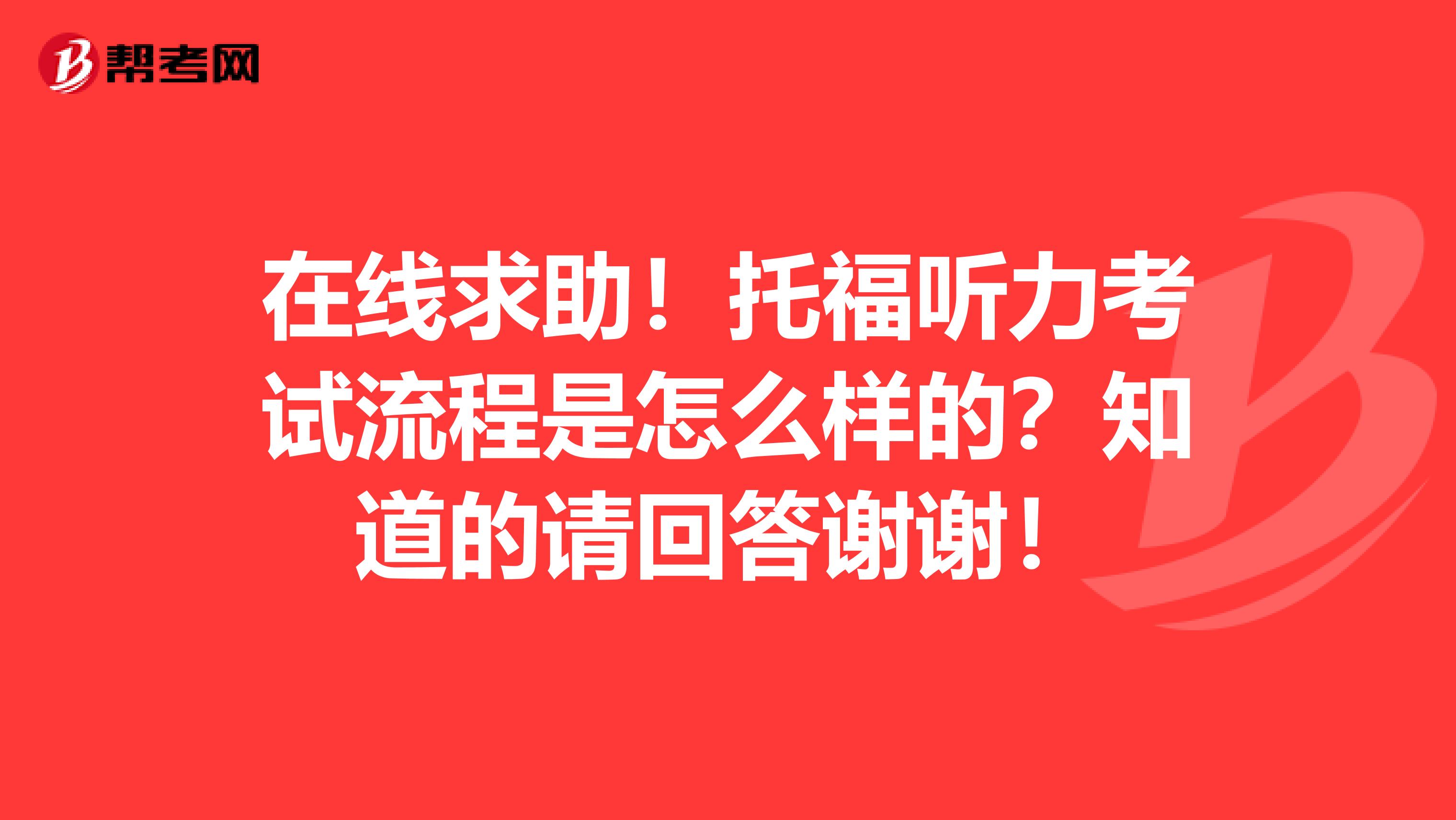 在线求助!托福听力考试流程是怎么样的?知道的请回答谢谢!