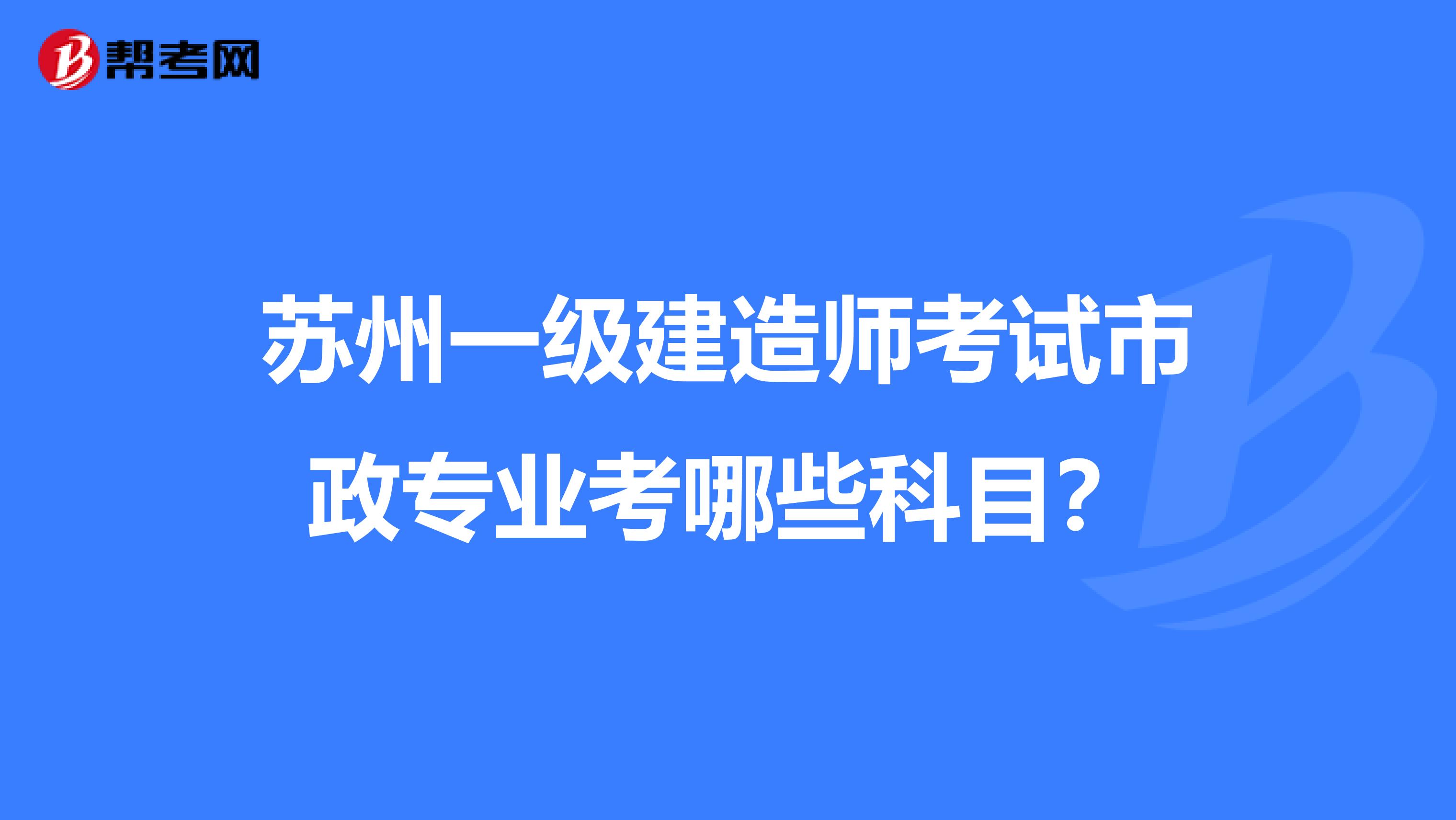 苏州一级建造师考试市政专业考哪些科目？