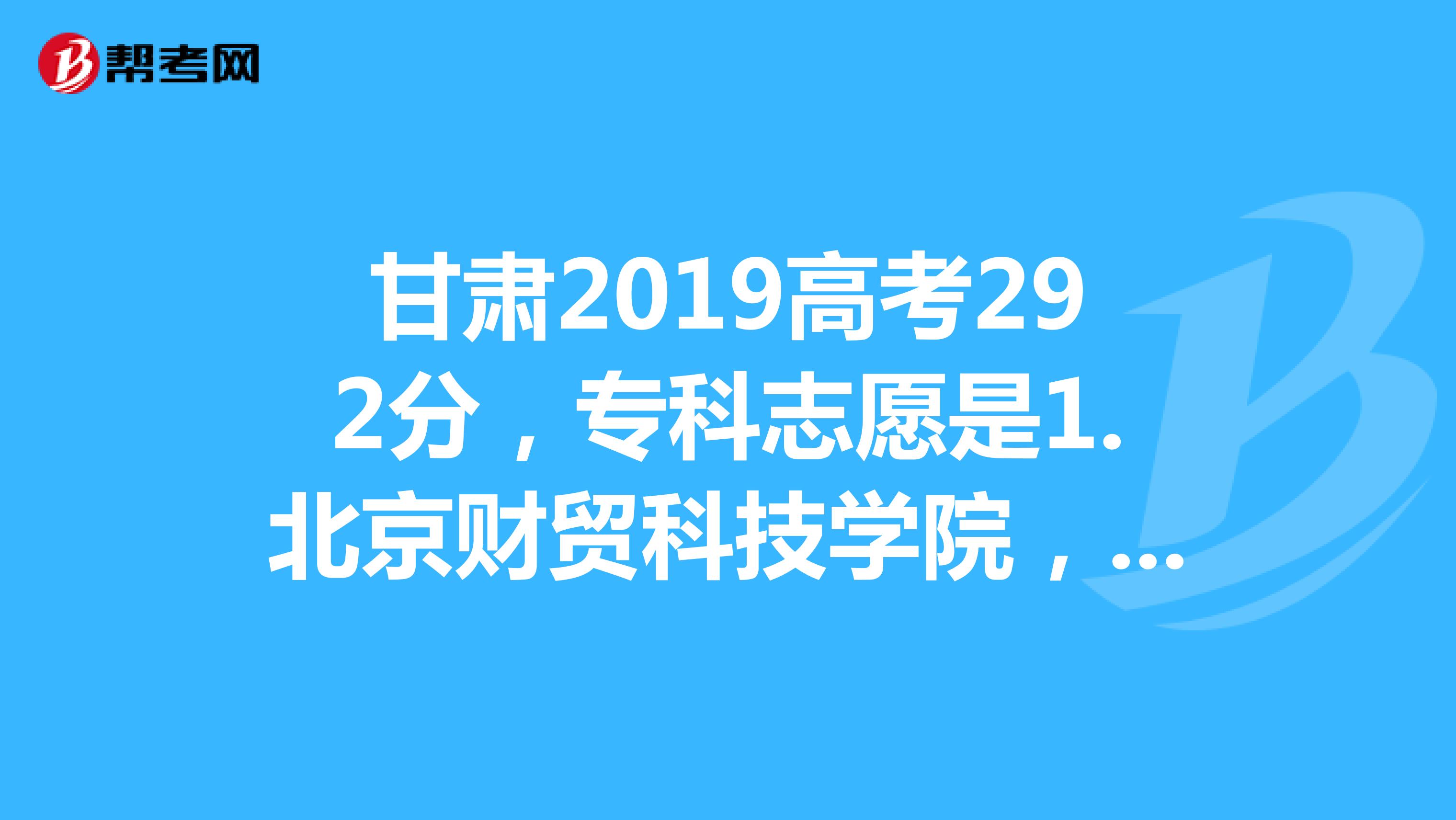甘肃2019高考292分,专科志愿是1.北京财贸科技学院,2.西安城市建设技术学院,问下大家的意见,怎么样