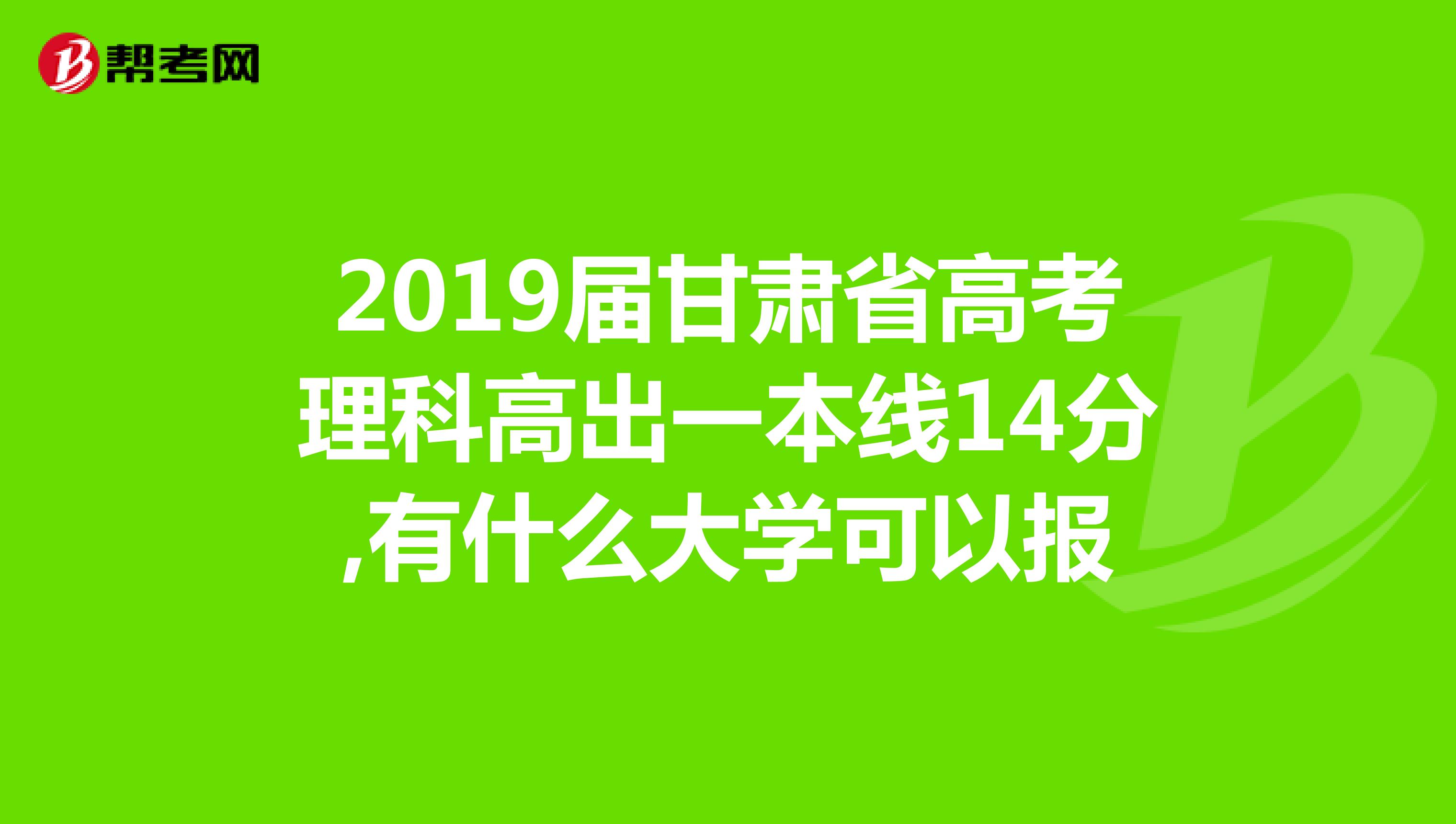 2019届甘肃省高考理科高出一本线14分,有什么大学可以报