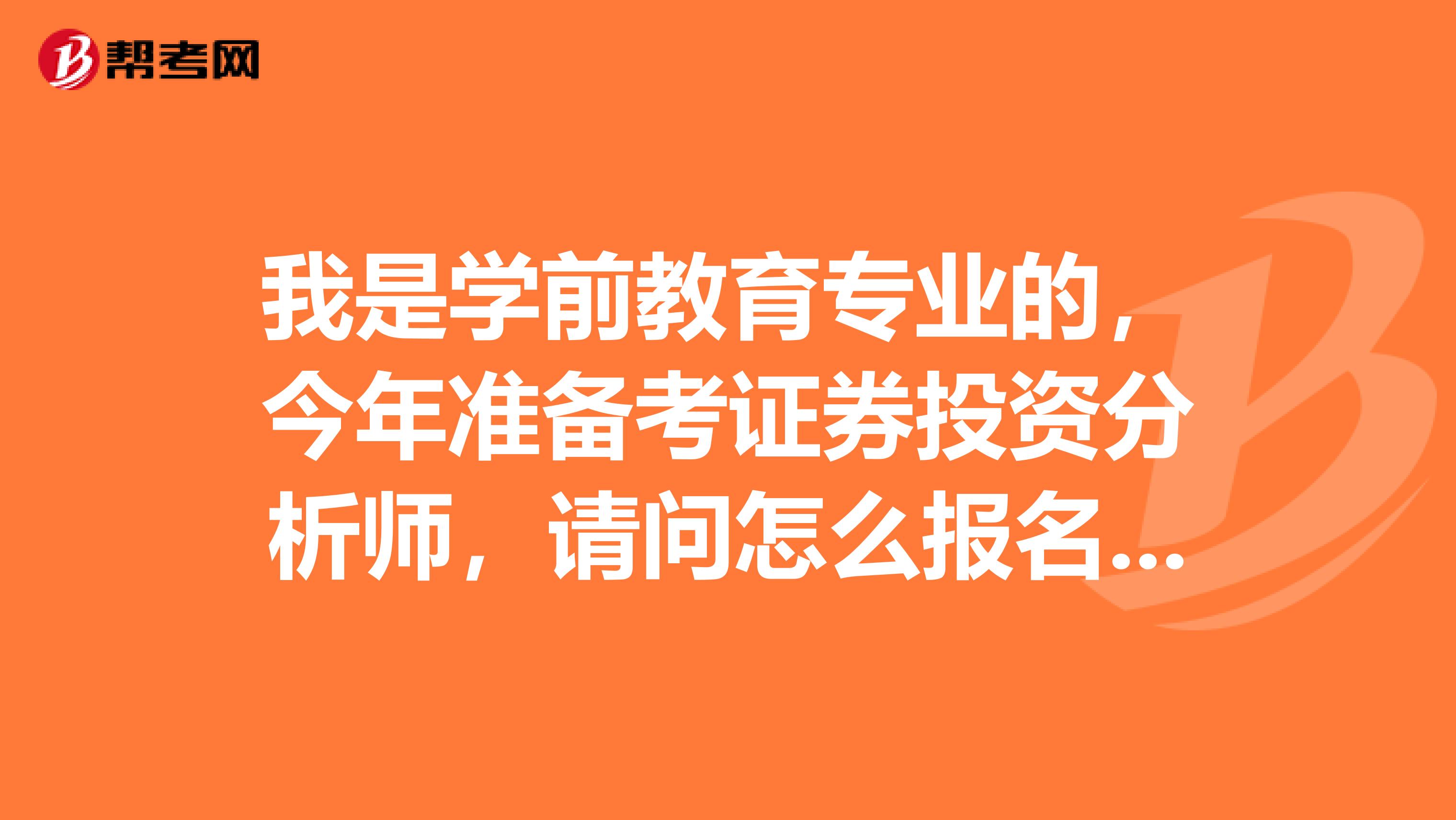 我是学前教育专业的，今年准备考证券投资分析师，请问怎么报名考试，合格标准是多少？