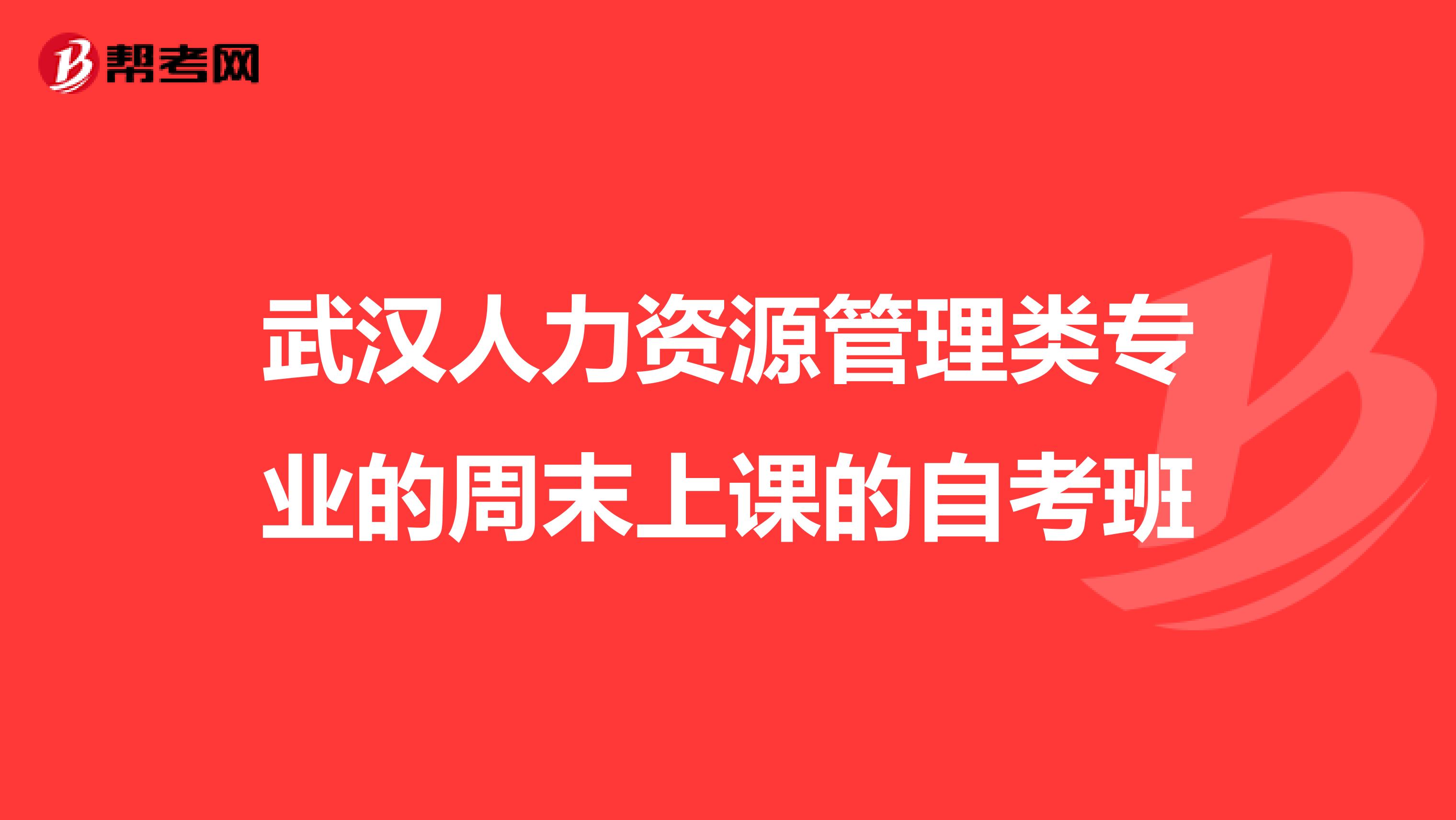 武汉人力资源管理类专业的周末上课的自考班