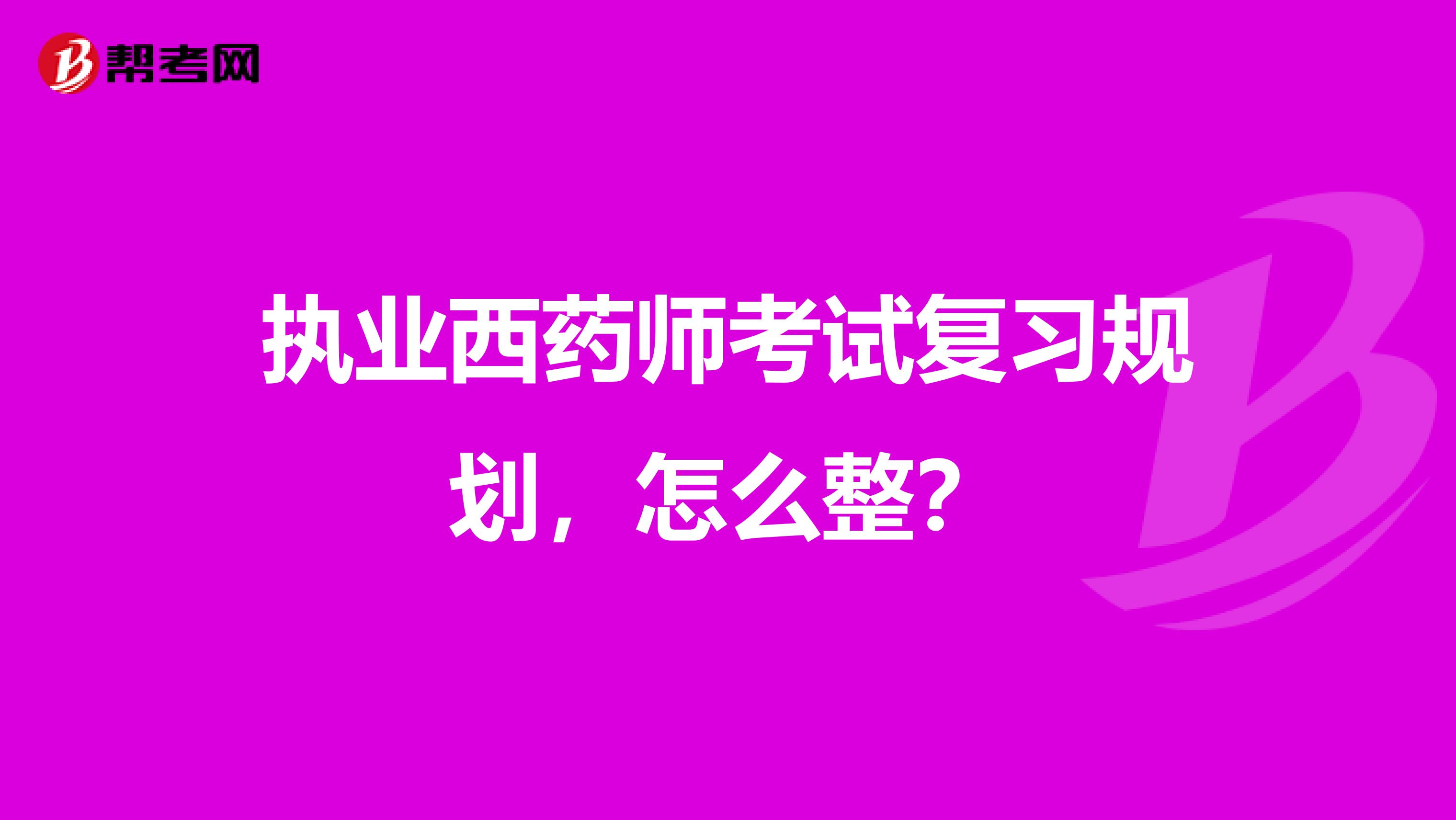 执业西药师考试复习规划,怎么整?