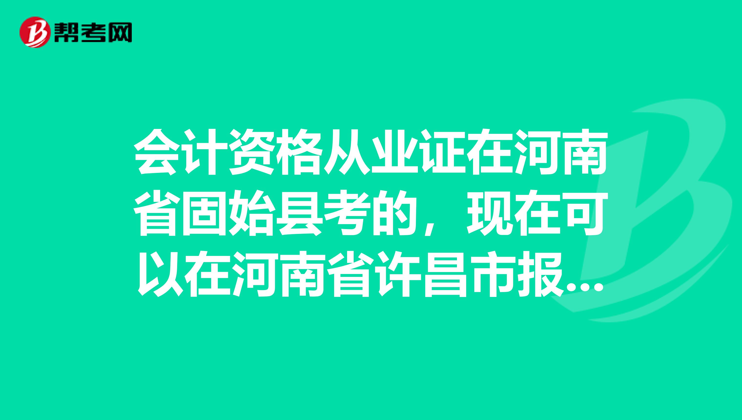 会计资格从业证在河南省固始县考的,现在可以在河南省许昌市报名考初级证吗