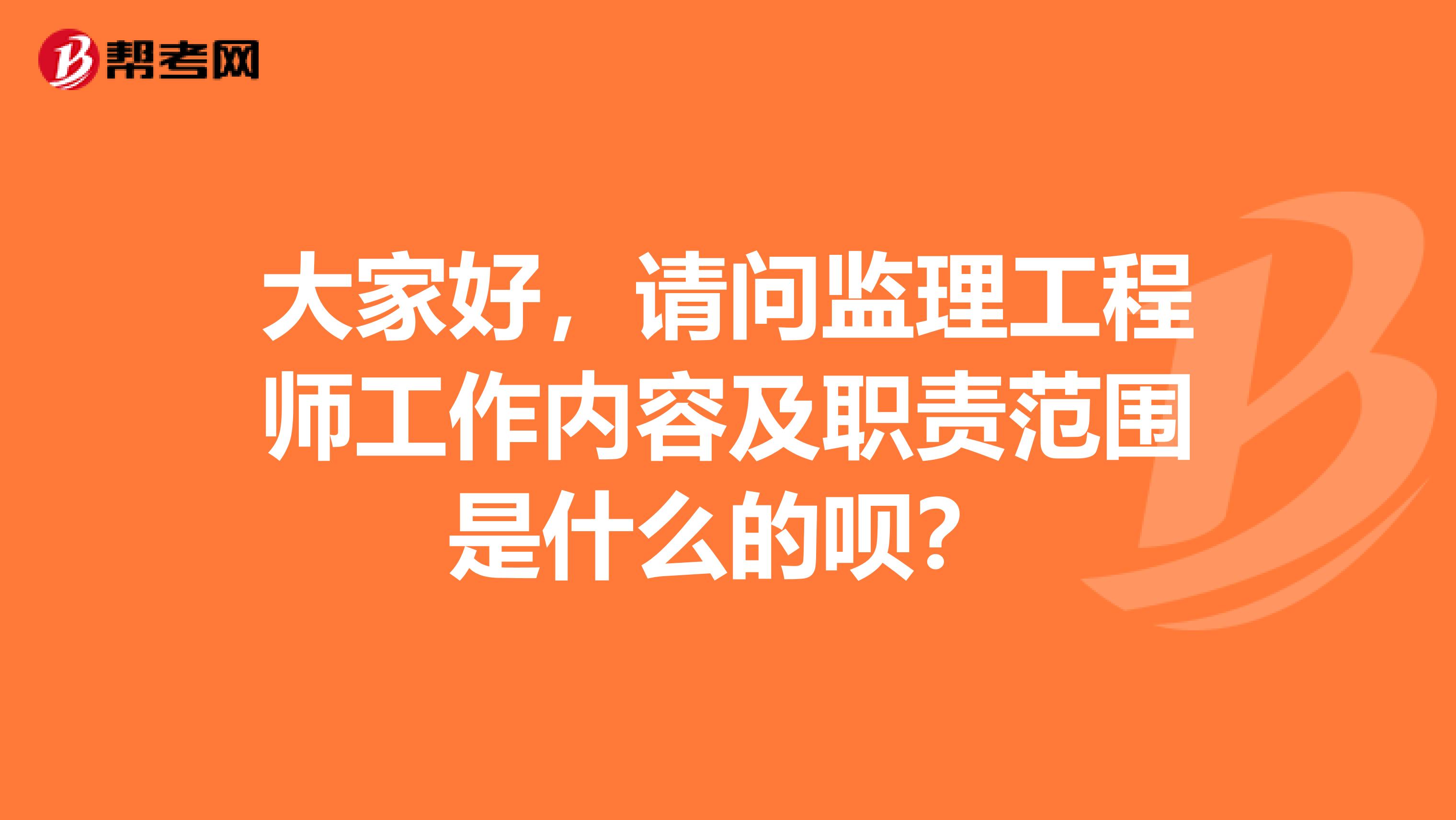 大家好，请问监理工程师工作内容及职责范围是什么的呗？