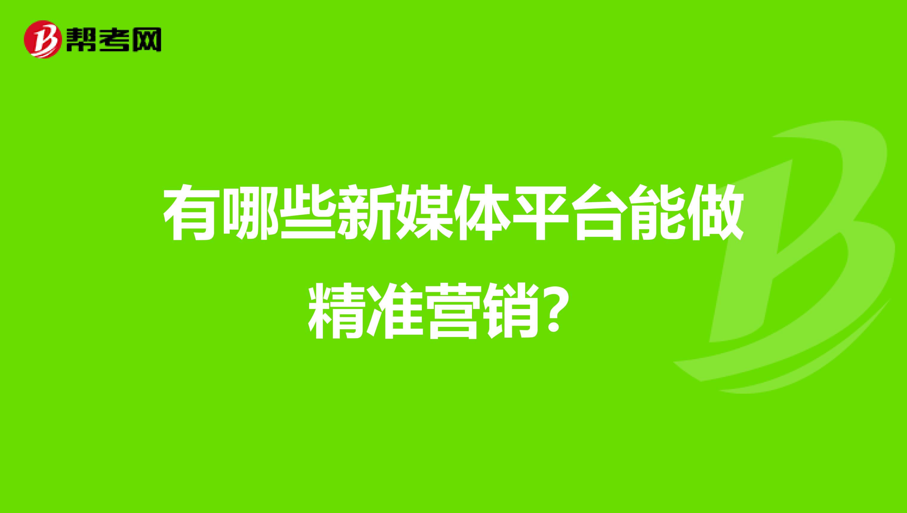 有哪些新媒体平台能做精准营销？
