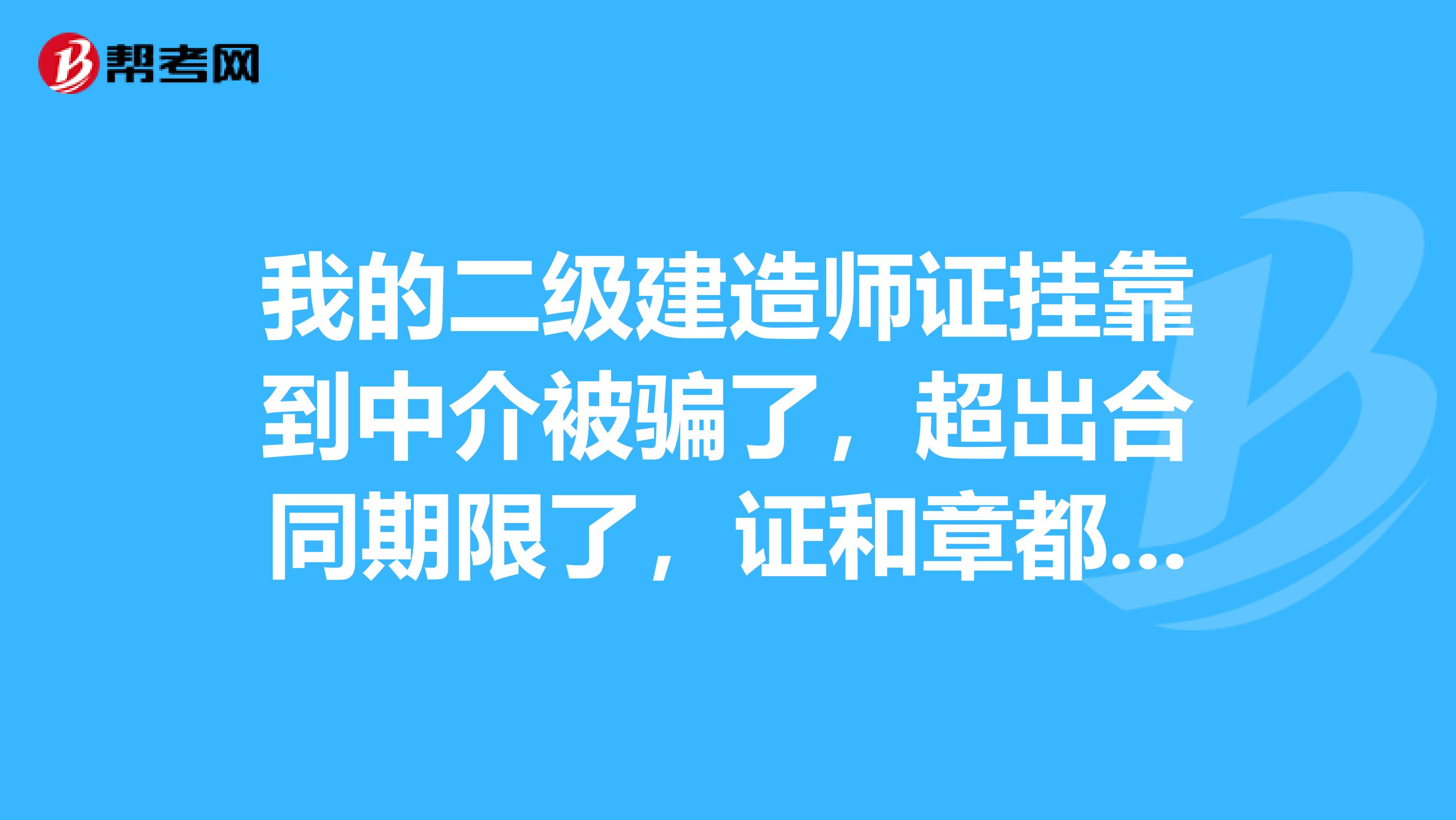 我的二级建造师证兼职到中介被骗了，超出合同期限了，证和章都要不回来了，也不给转注怎么办