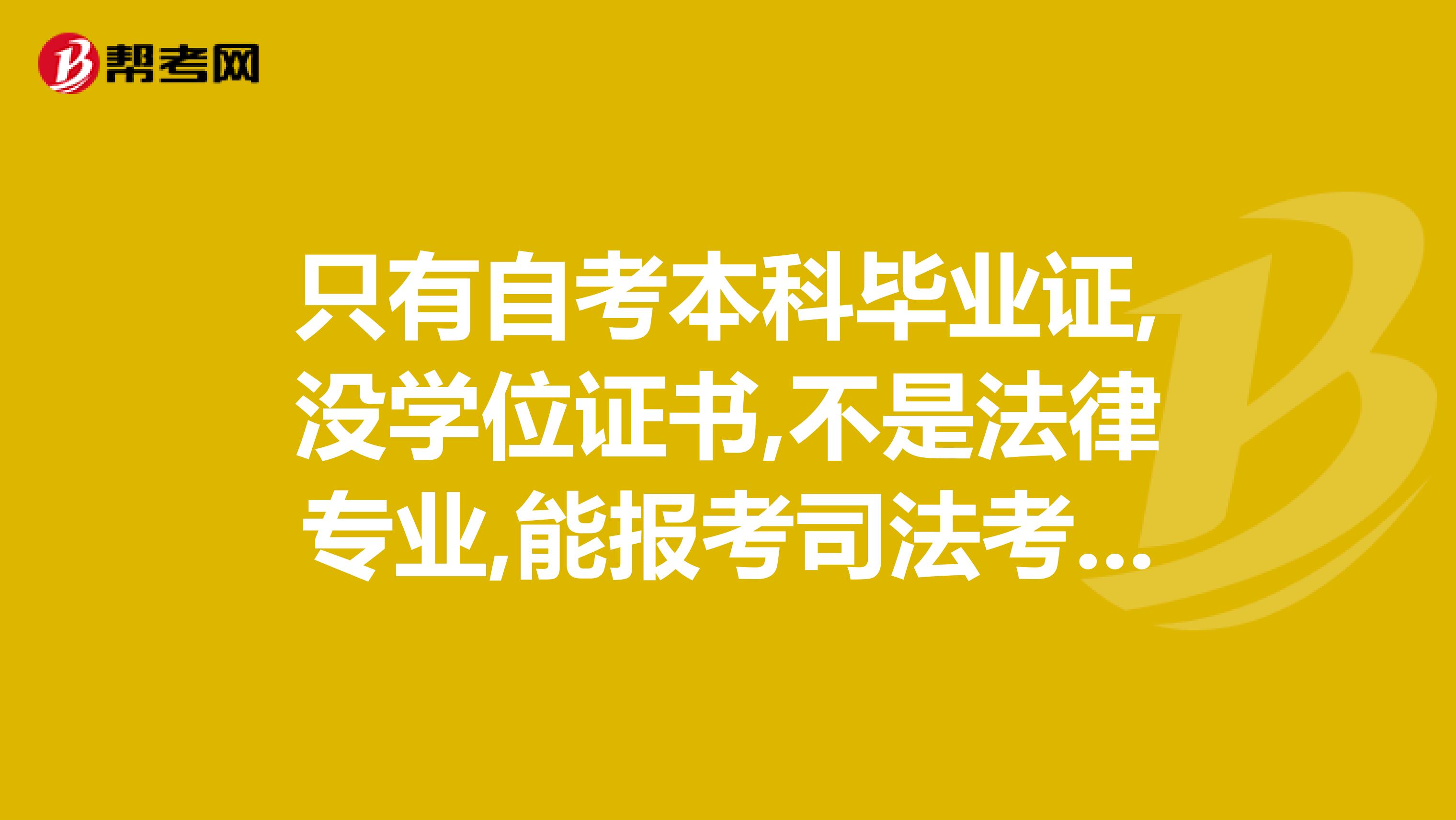 只有自考本科毕业证,没学位证书,不是法律专业,能报考司法考试吗
