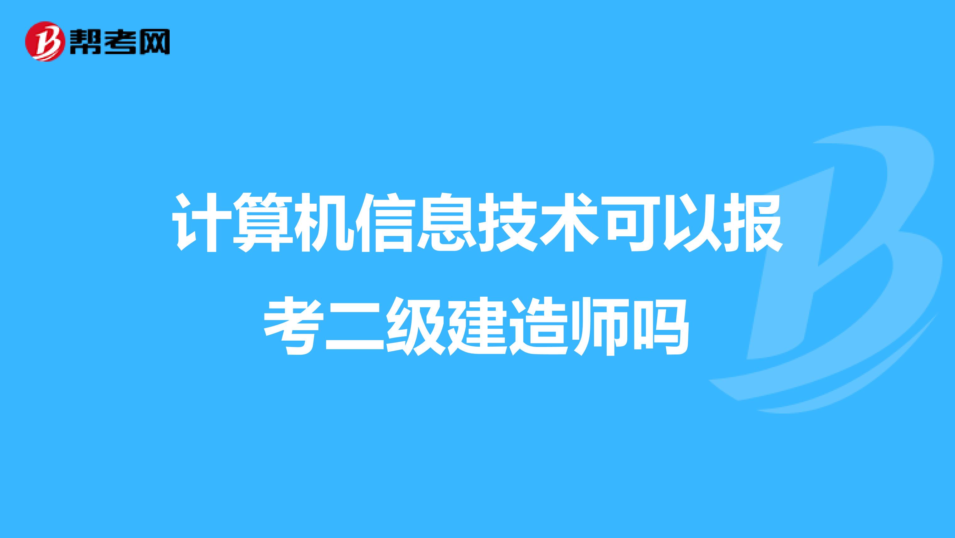 計算機信息技術可以報考二級建造師嗎