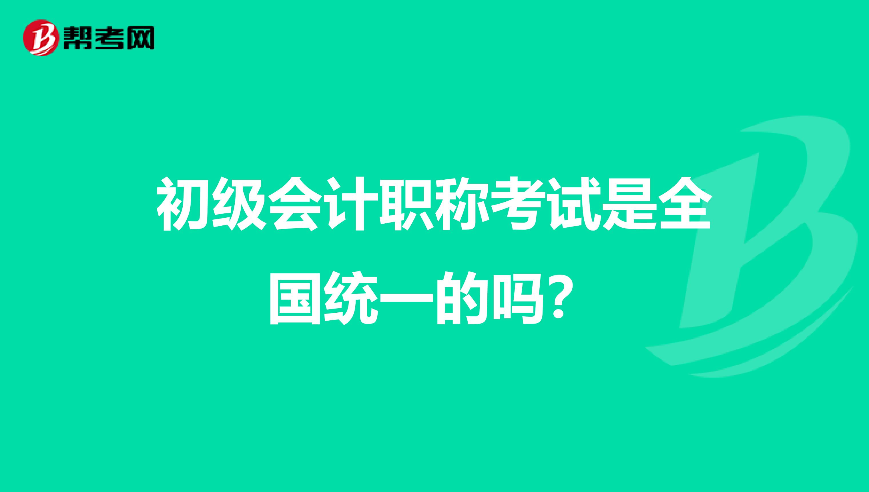 初級會計職稱考試是全國統一的嗎？