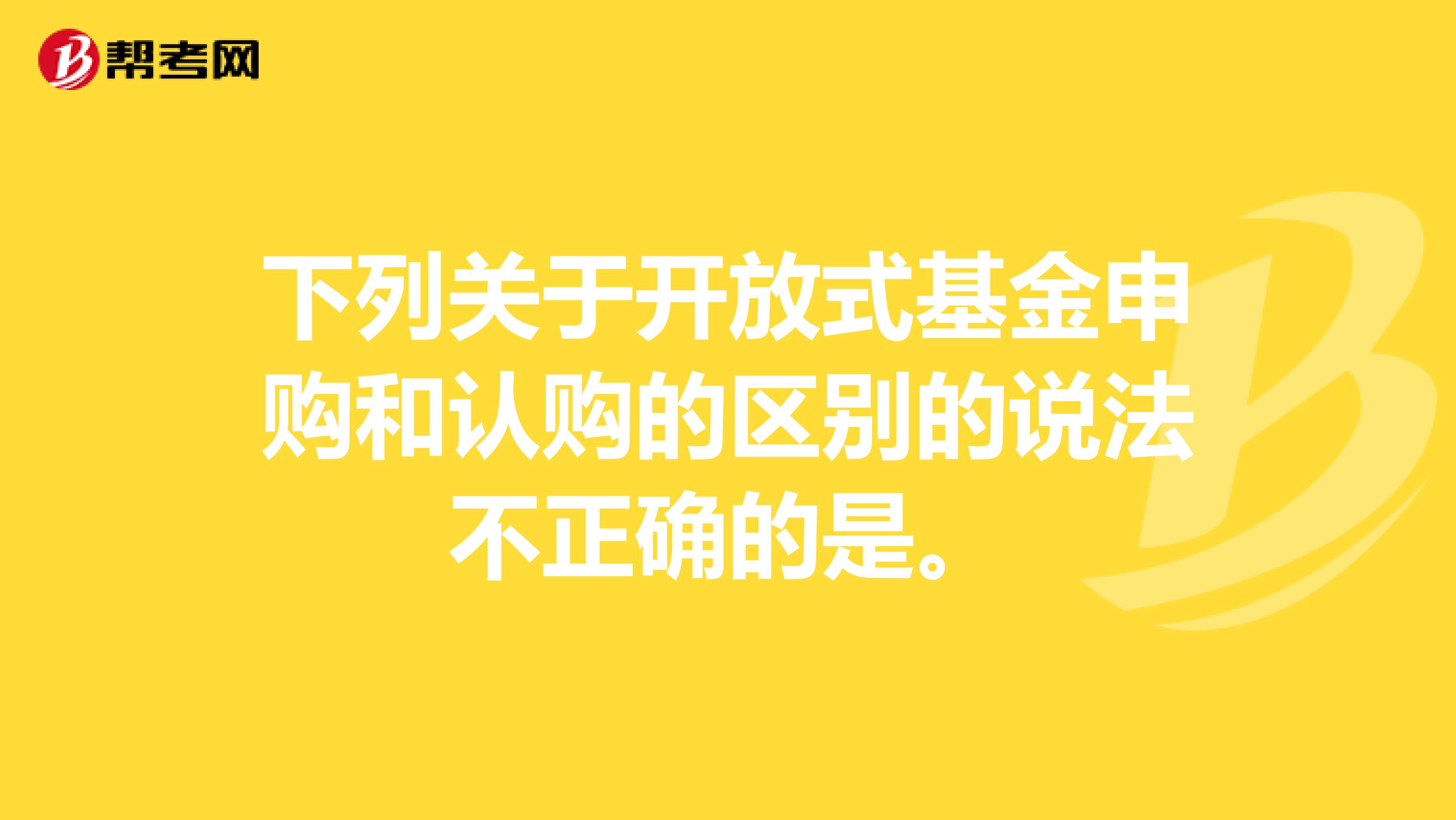 下列关于开放式基金申购和认购的区别的说法不正确的是。