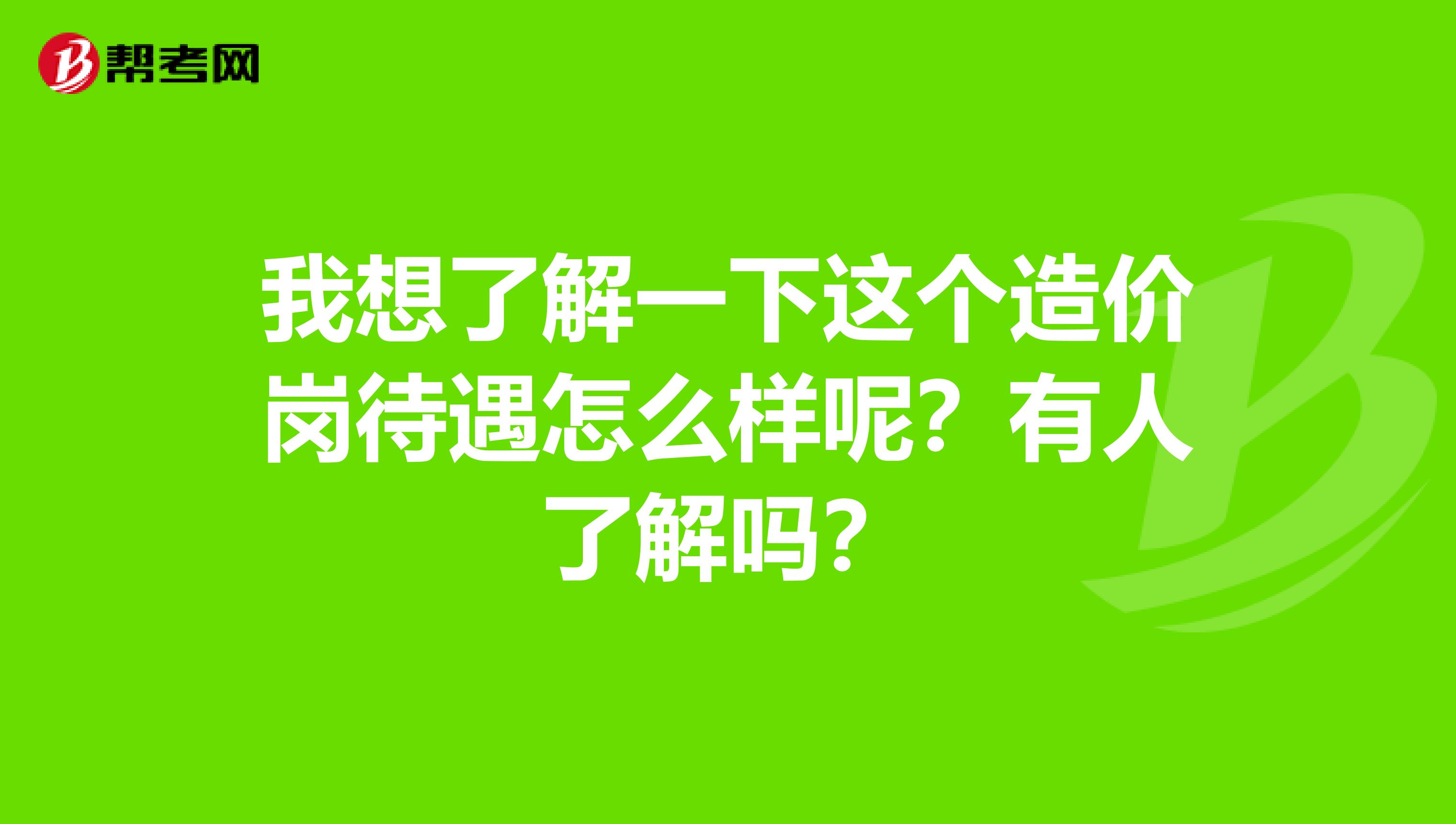 我想了解一下这个造价岗待遇怎么样呢？有人了解吗？