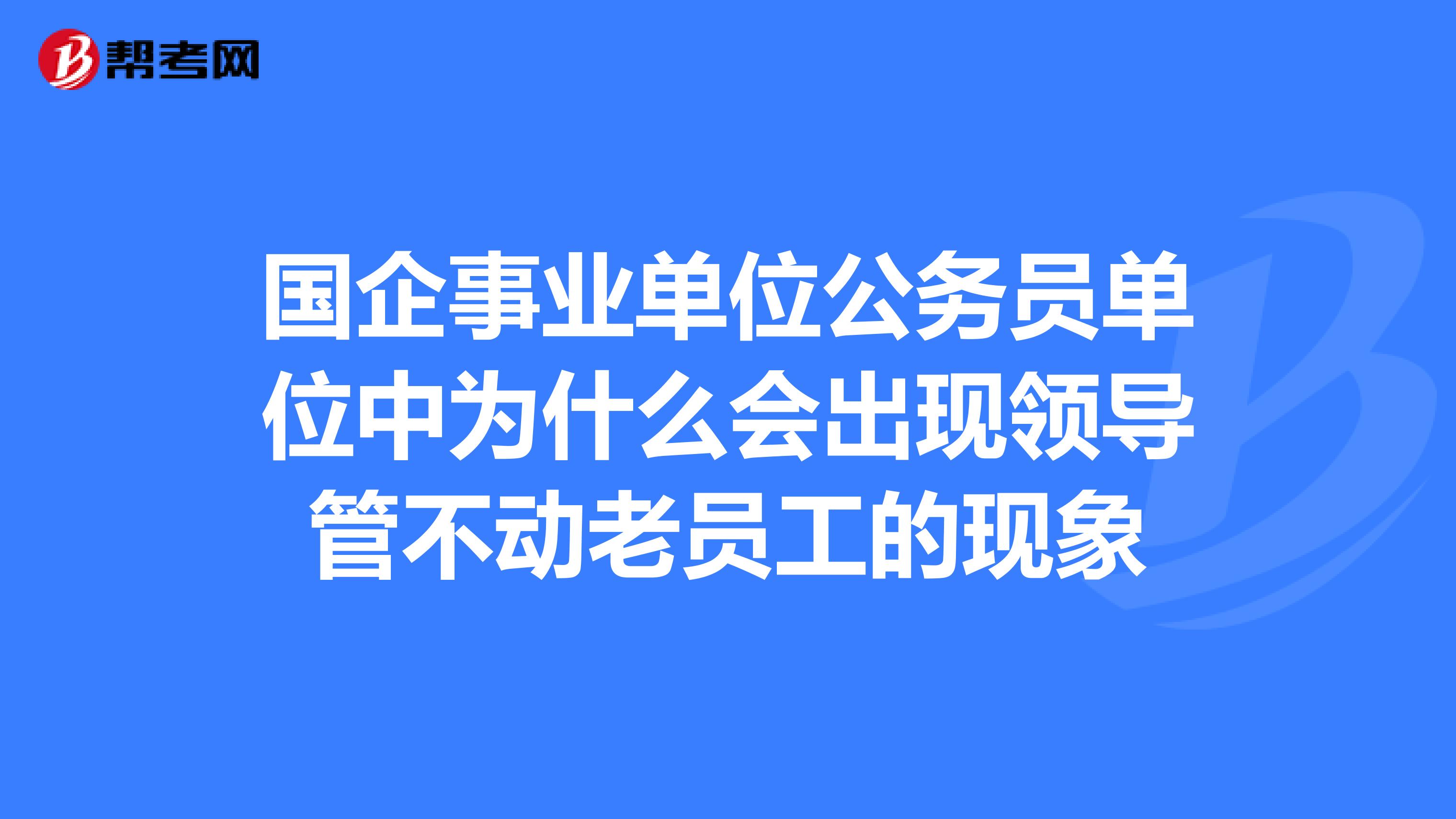 国企事业单位公务员单位中为什么会出现领导管不动老员工的现象
