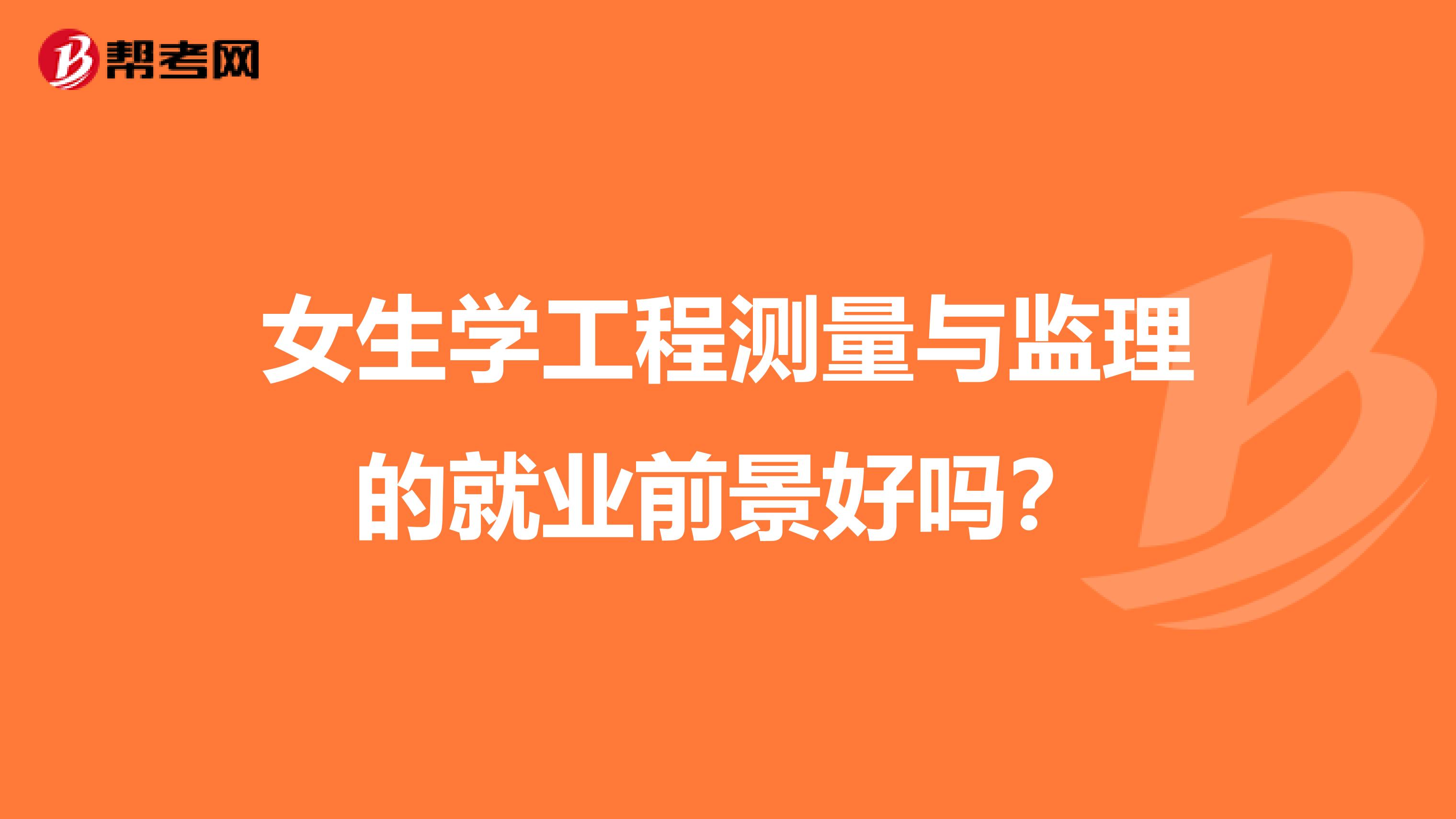 女生学工程测量与监理的就业前景好吗?