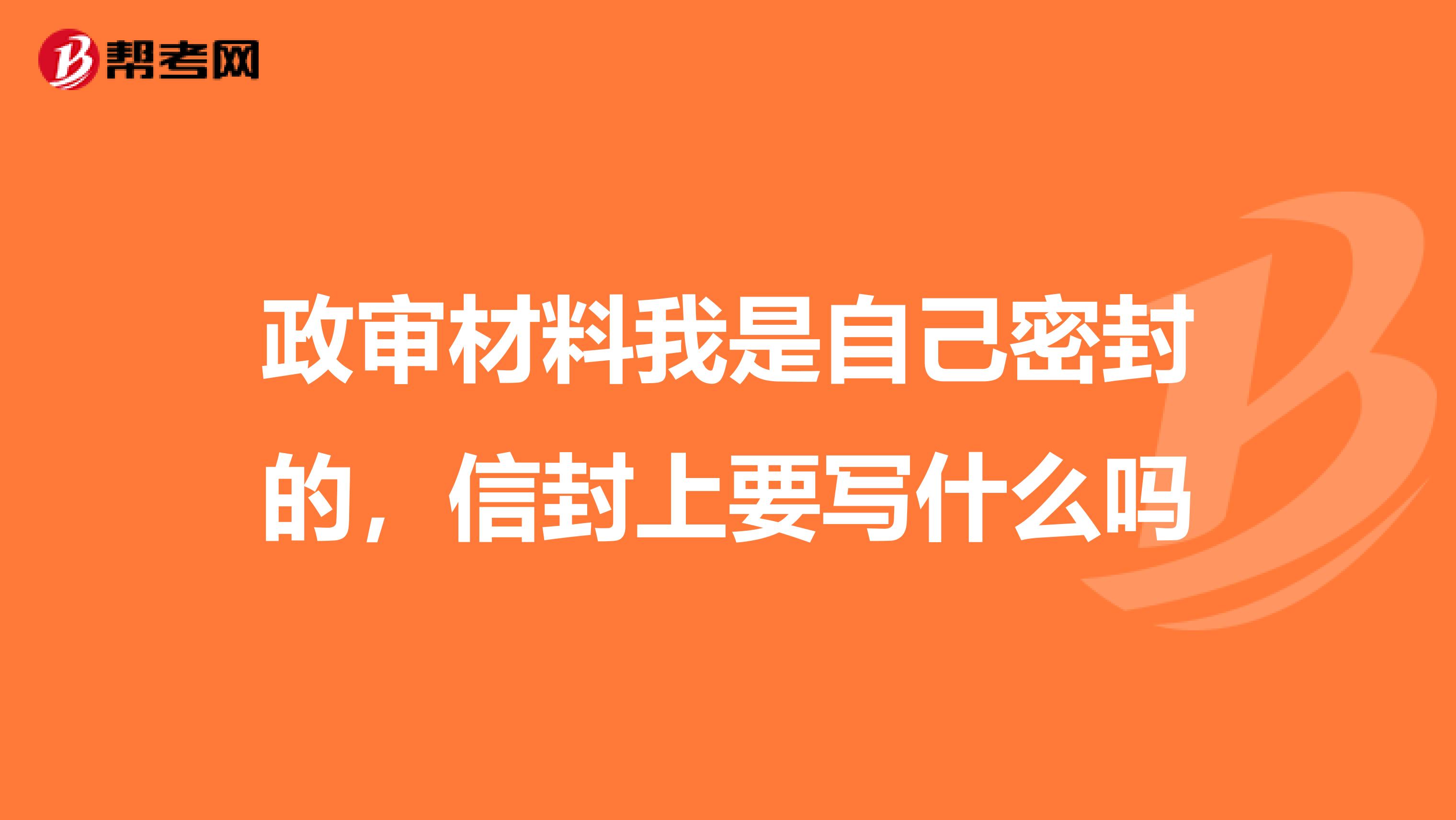 政审材料我是自己密封的,信封上要写什么吗