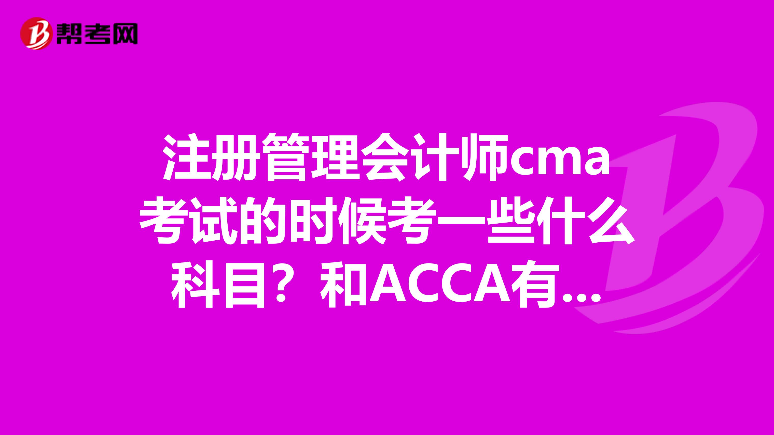 注冊(cè)管理會(huì)計(jì)師cma考試的時(shí)候考一些什么科目？和ACCA有免考政策嗎？