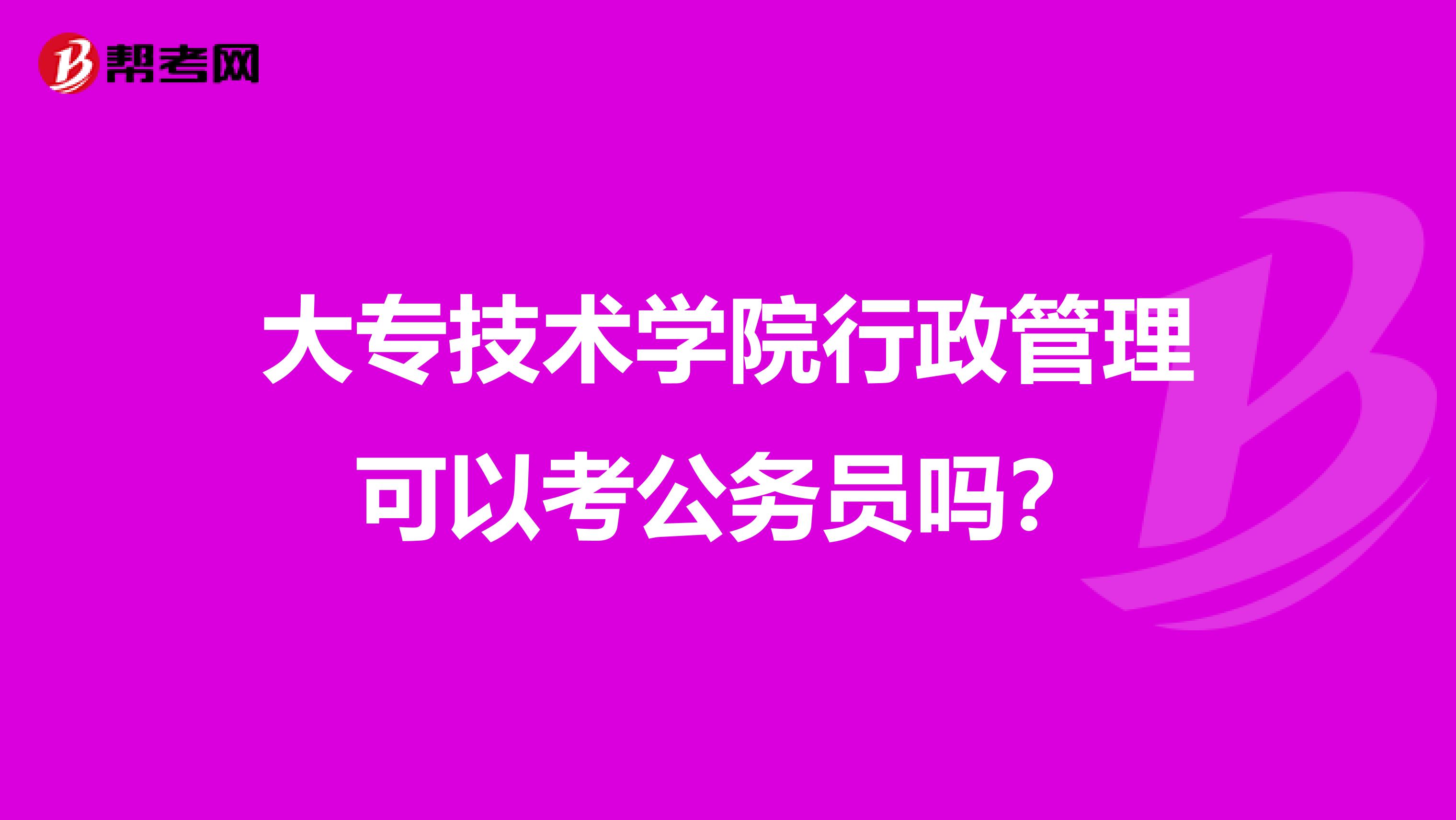 大专技术学院行政管理可以考公务员吗?
