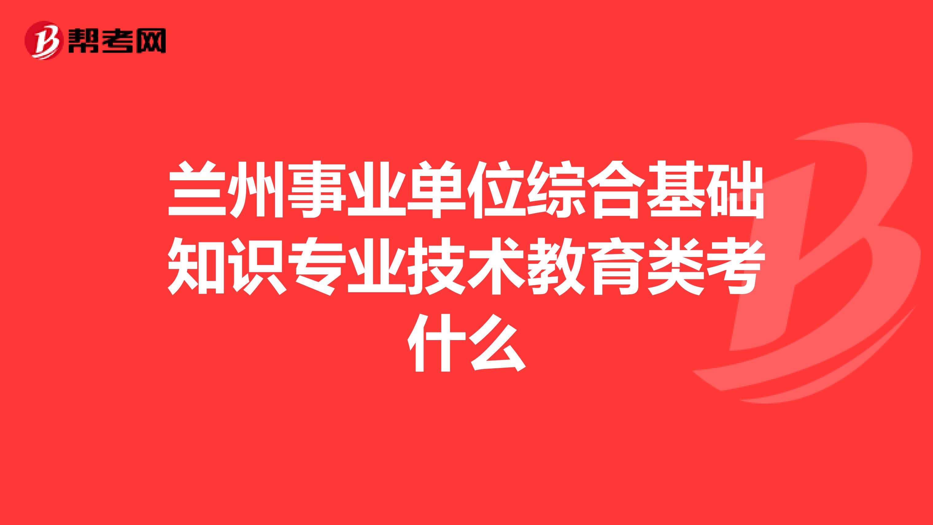 兰州事业单位综合基础知识专业技术教育类考什么