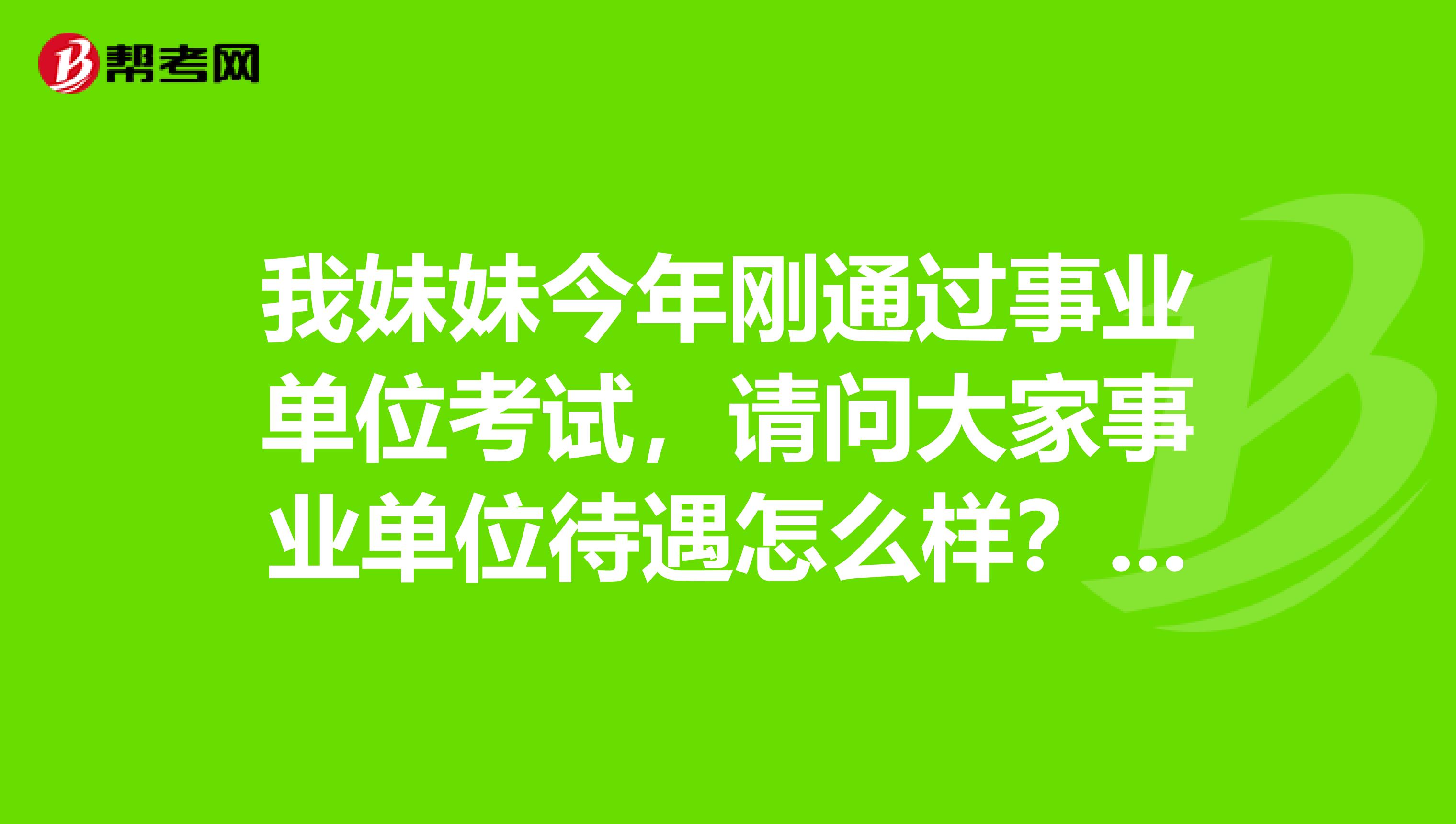 我妹妹今年刚通过事业单位考试，请问大家事业单位待遇怎么样？工资是怎么构成的？