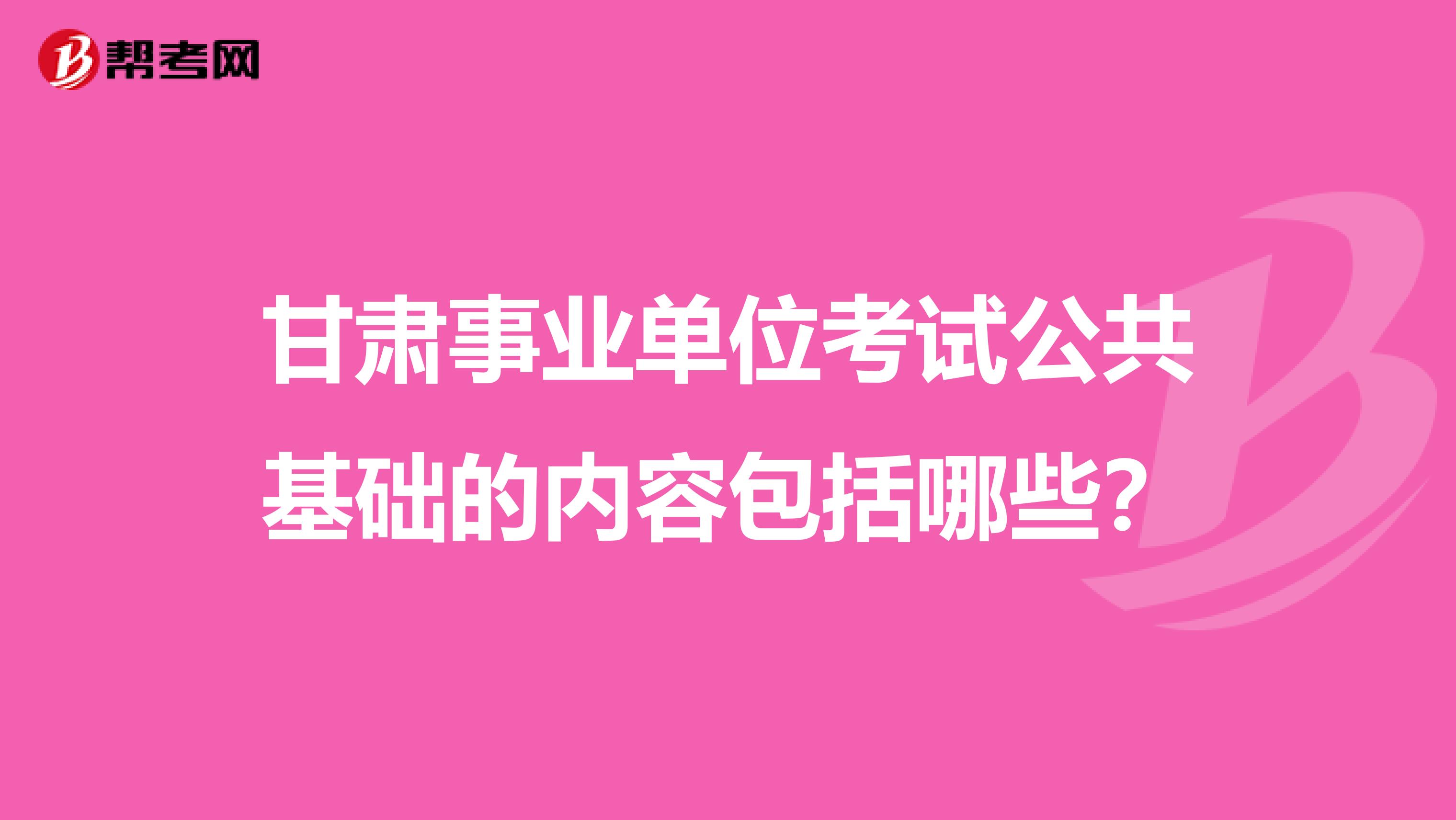甘肃事业单位考试公共基础的内容包括哪些？