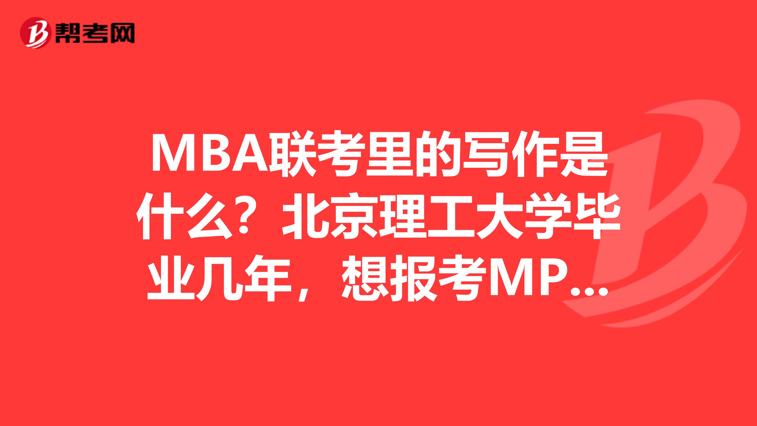 MBA联考里的写作是什么？北京理工大学毕业几年，想报考MPA考试