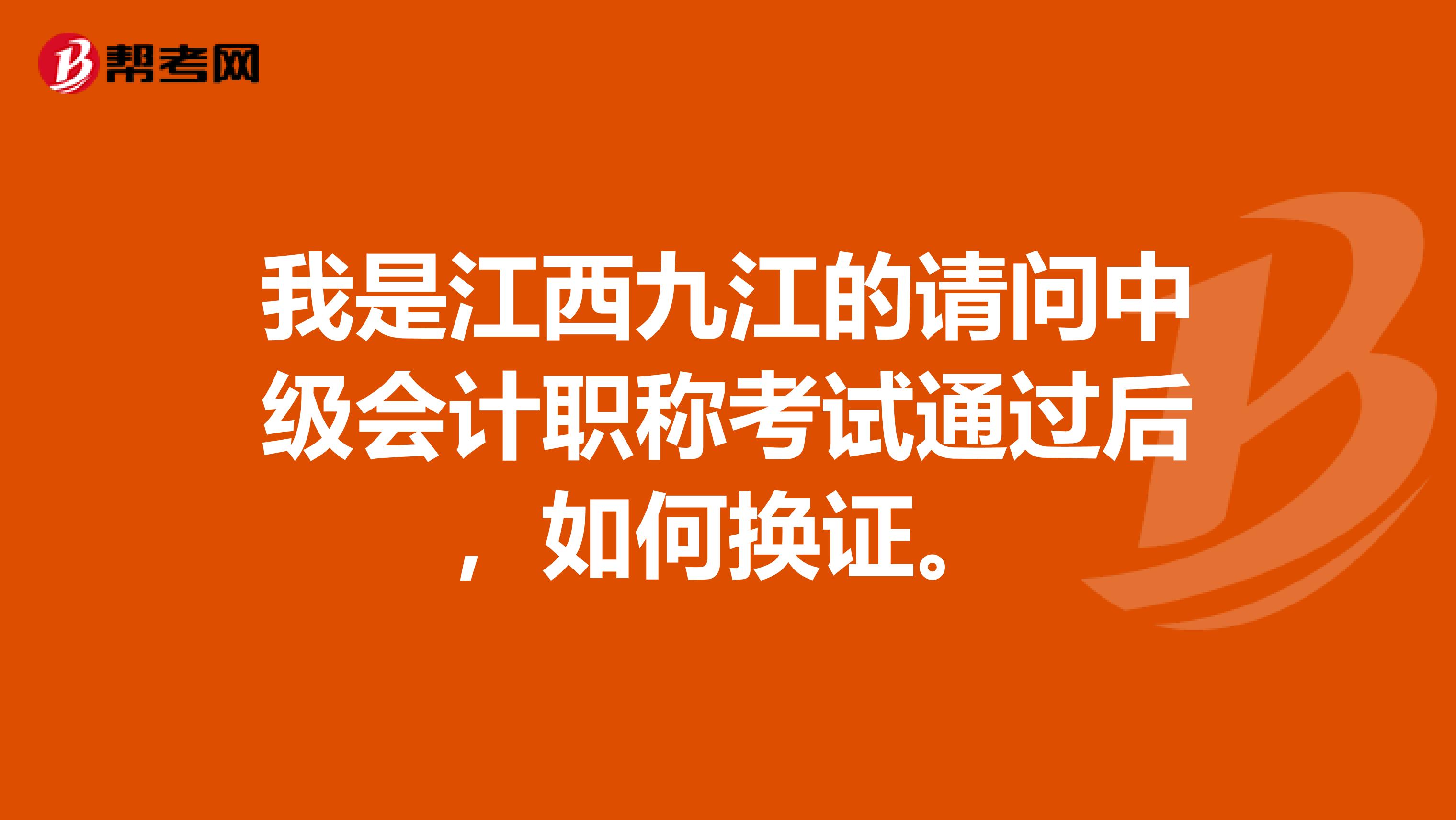 我是江西九江的请问中级会计职称考试通过后,如何换证。