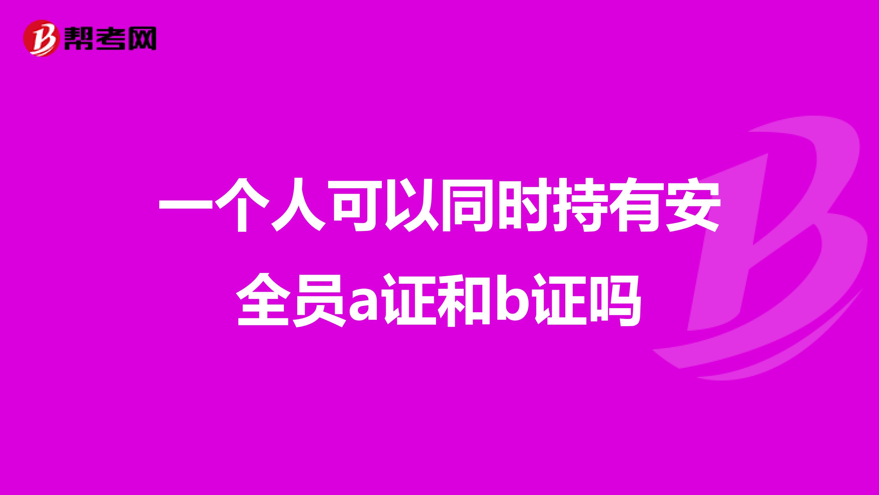 一个人可以同时持有安全员a证和b证吗