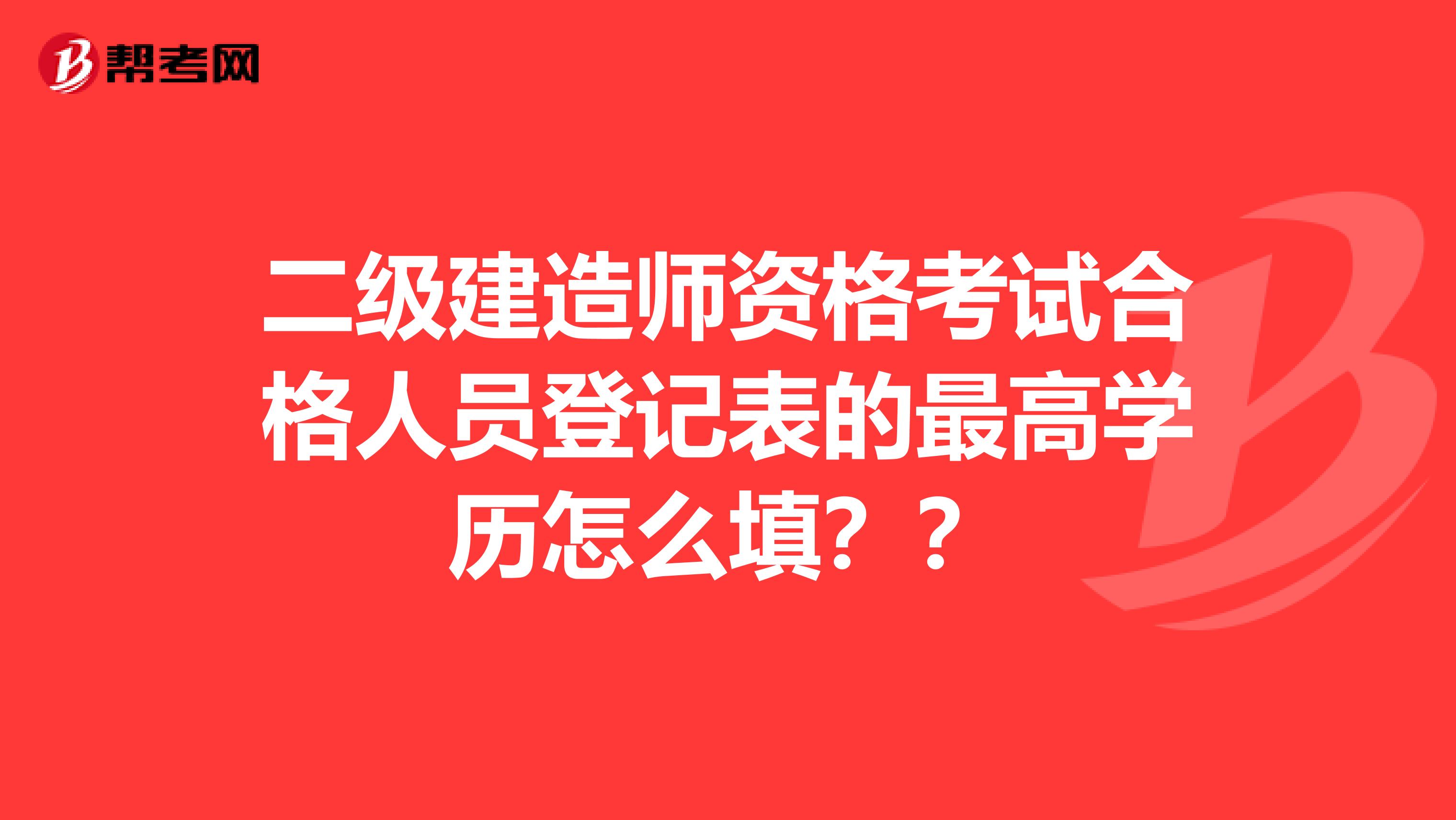 二級建造師資格考試合格人員登記表的最高學歷怎么填？？