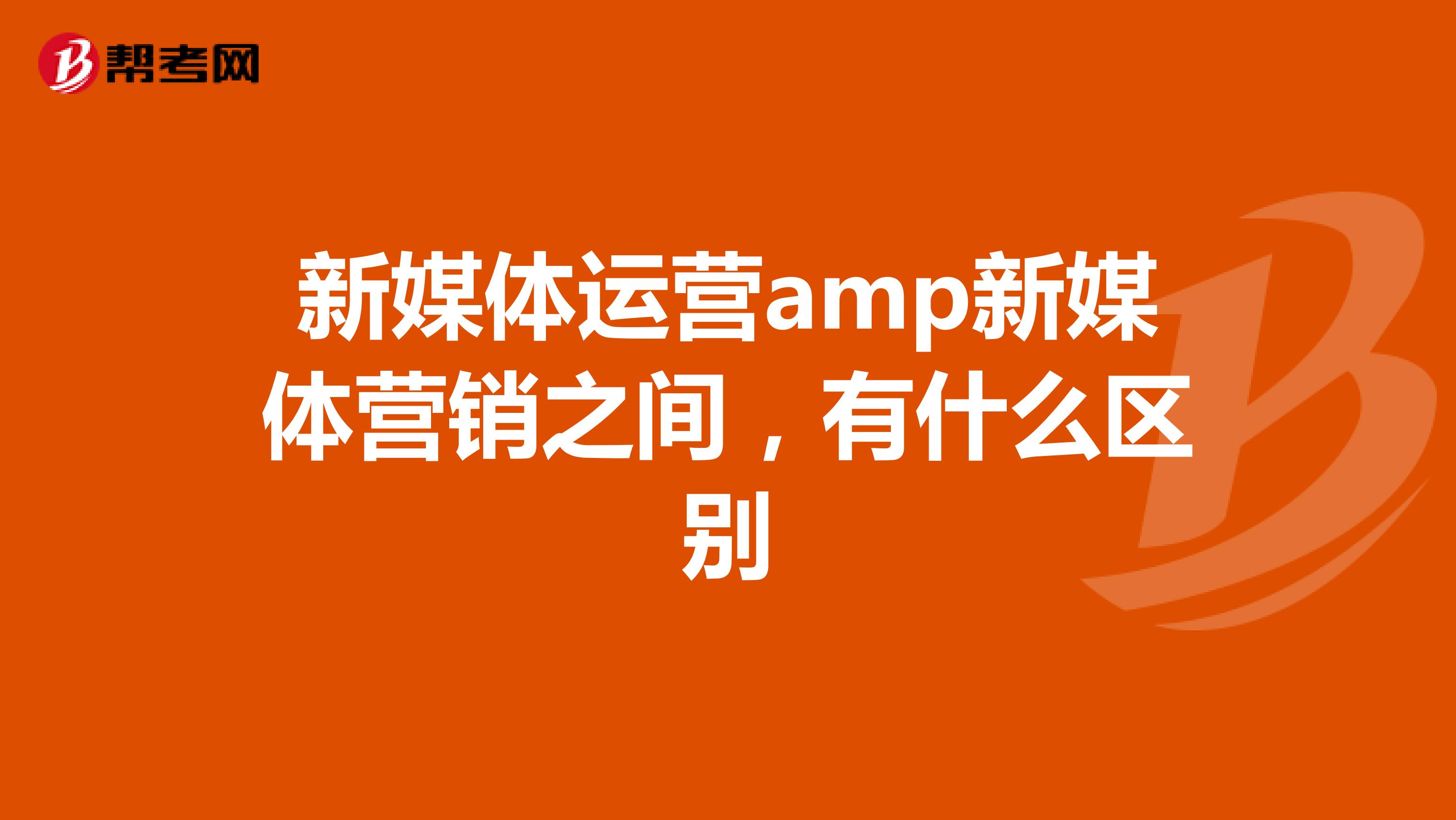 新媒体运营amp新媒体营销之间，有什么区别