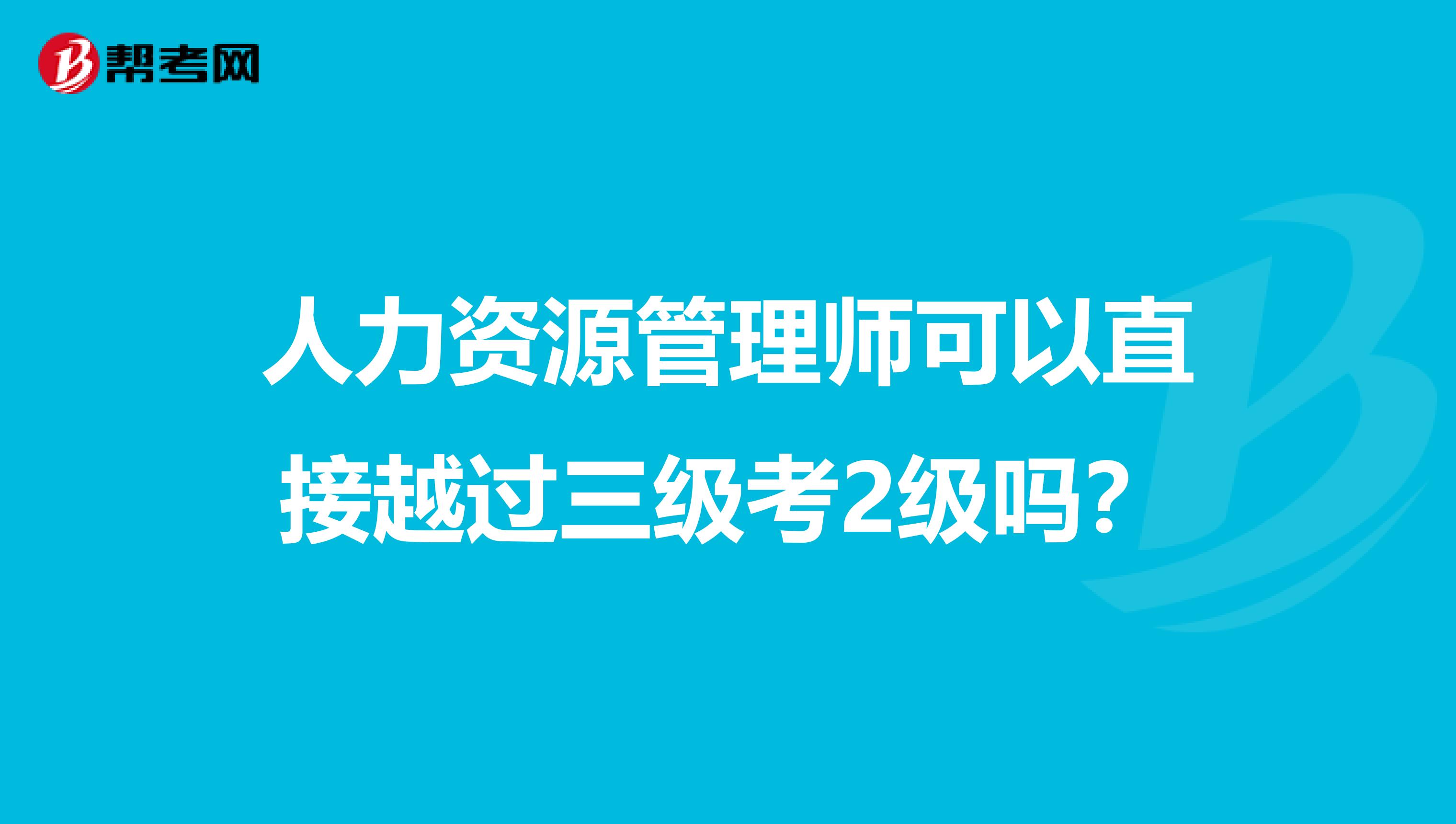 人力资源管理师可以直接越过三级考2级吗？