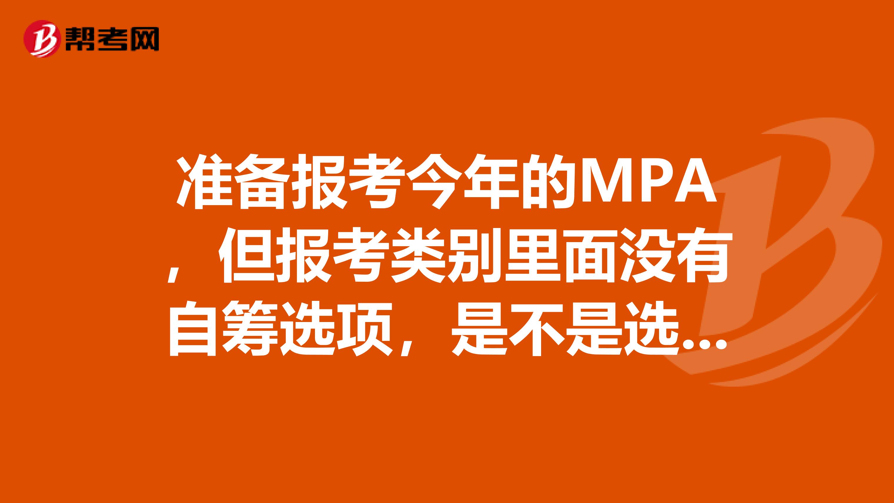 准备报考今年的MPA,但报考类别里面没有自筹选项,是不是选择定向呢