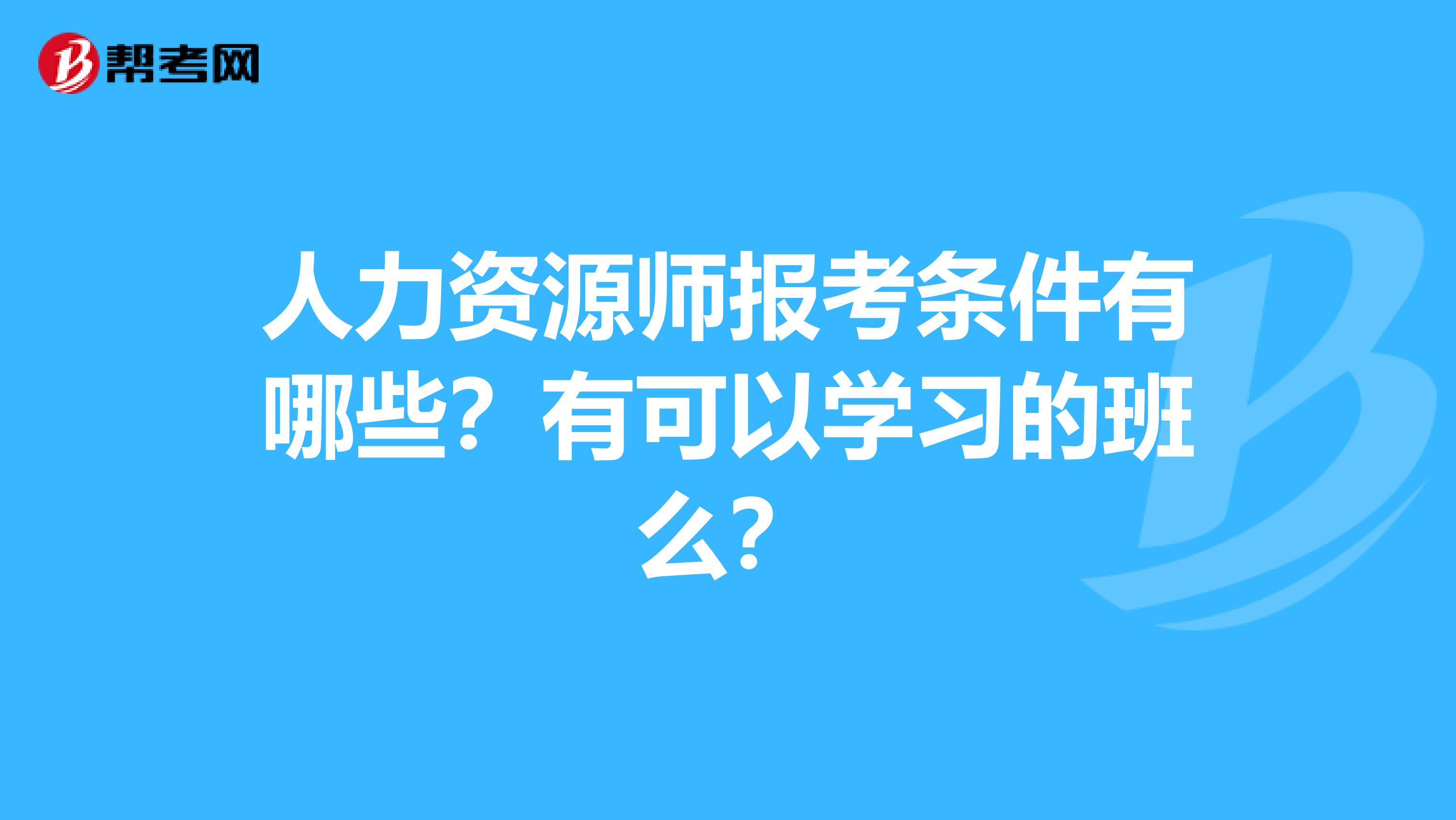 人力资源师报考条件有哪些?有可以学习的班么?