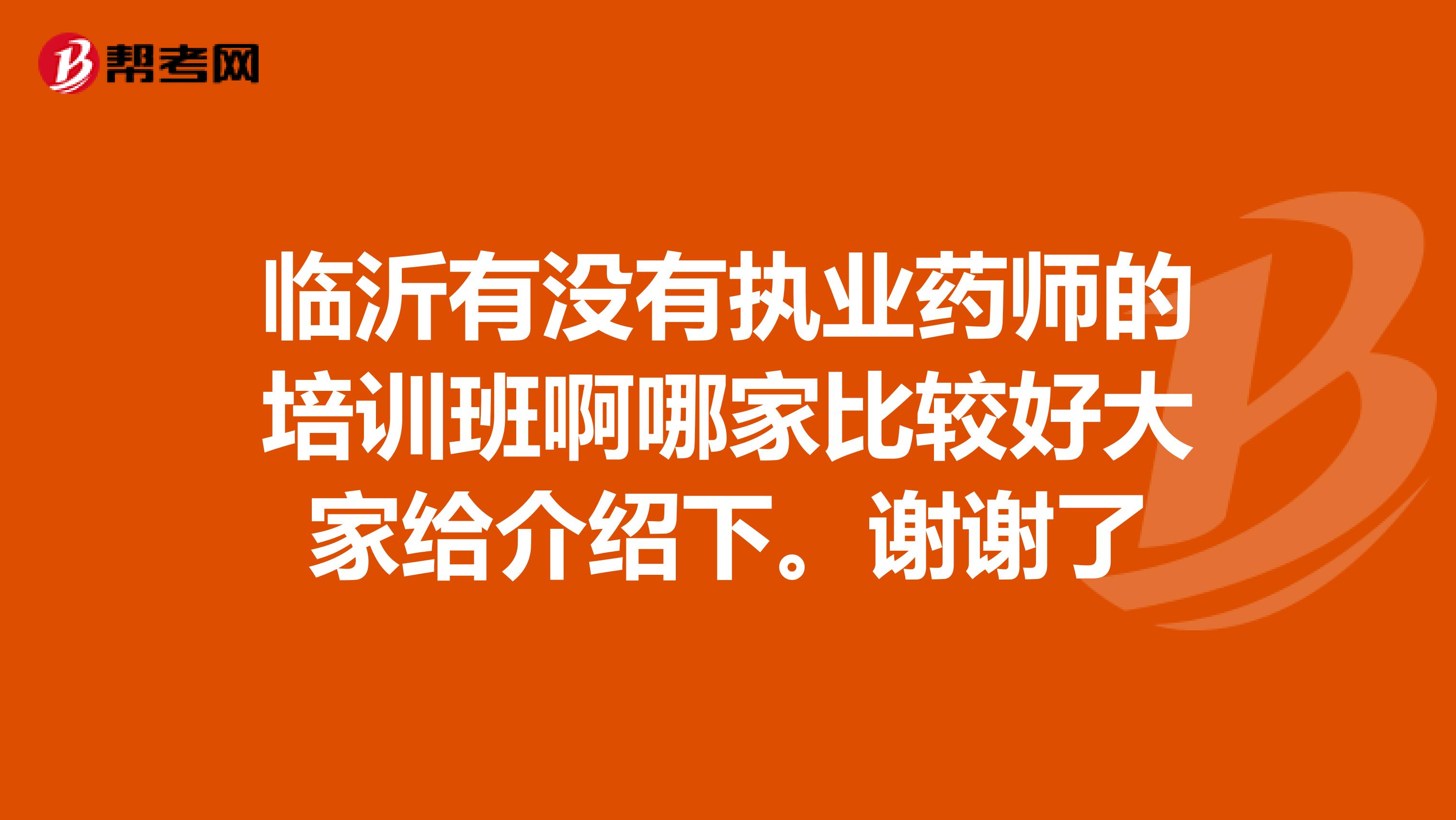 临沂有没有执业药师的培训班啊哪家比较好大家给介绍下。谢谢了