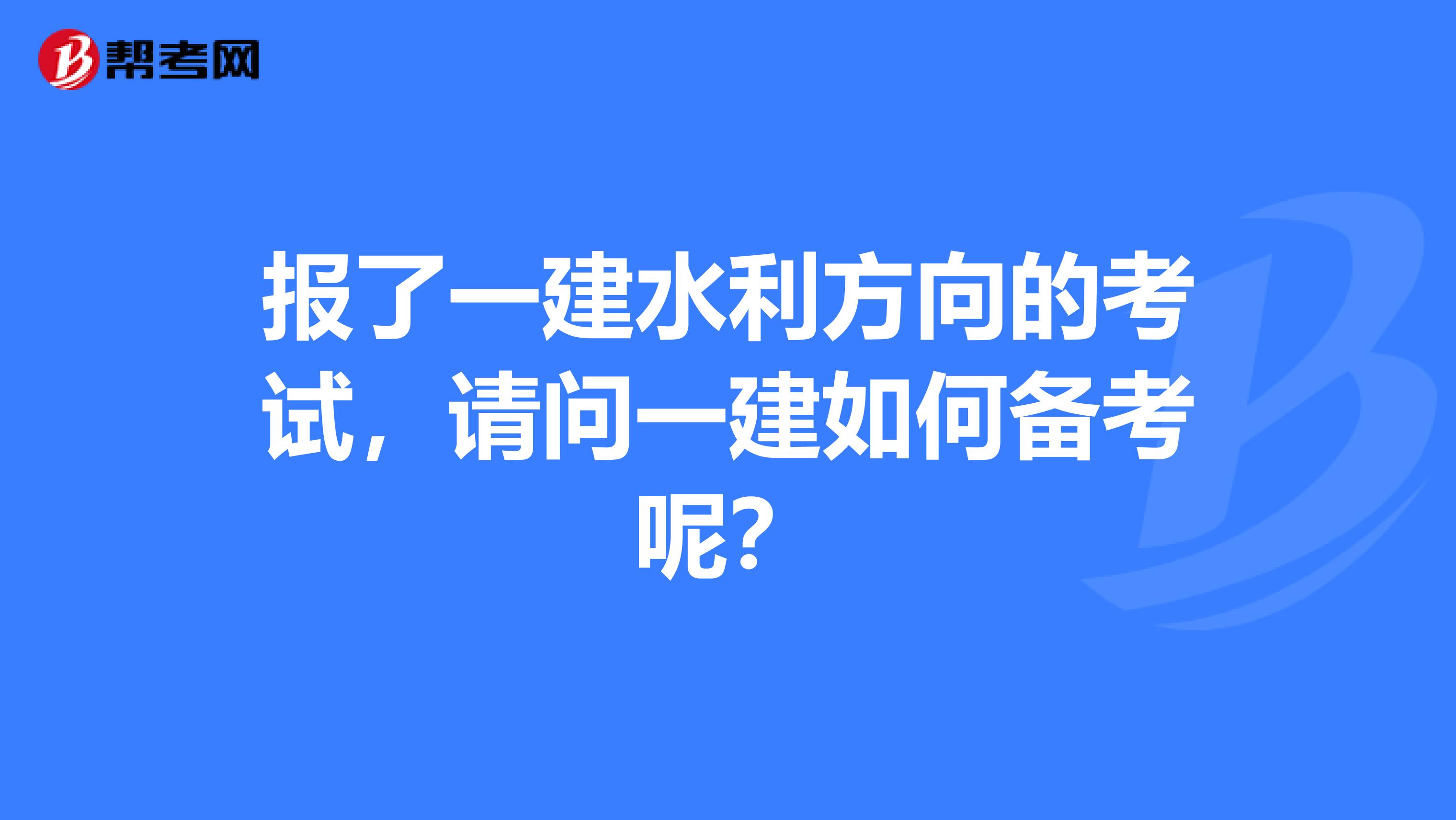 报了一建水利方向的考试,请问一建如何备考呢?