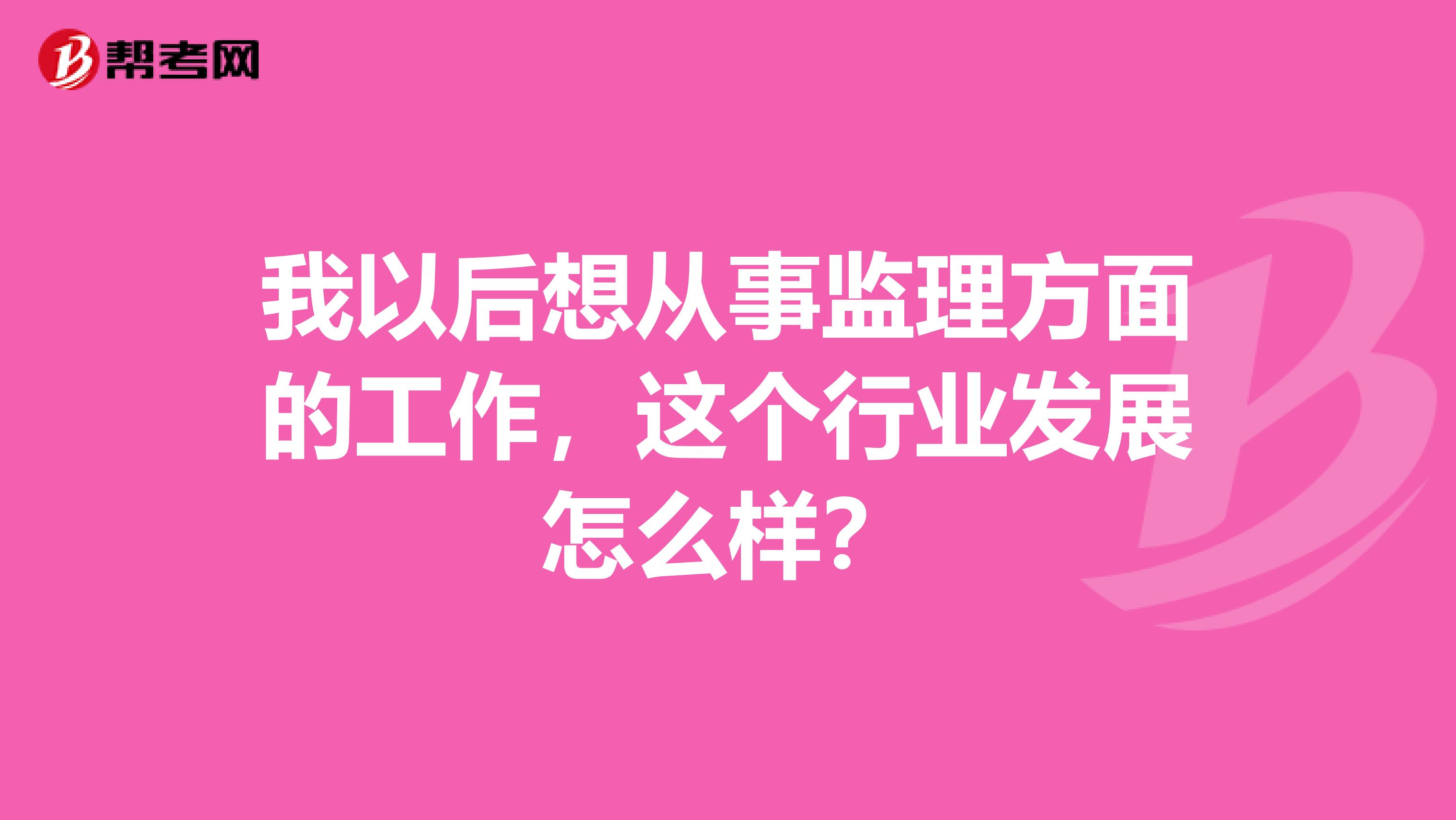 我以后想从事监理方面的工作,这个行业发展怎么样?