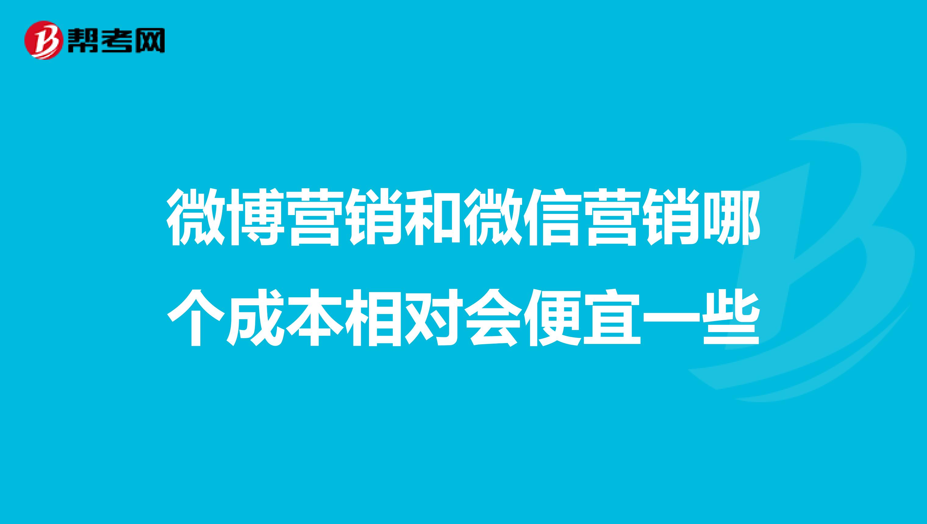 微博营销和微信营销哪个成本相对会便宜一些