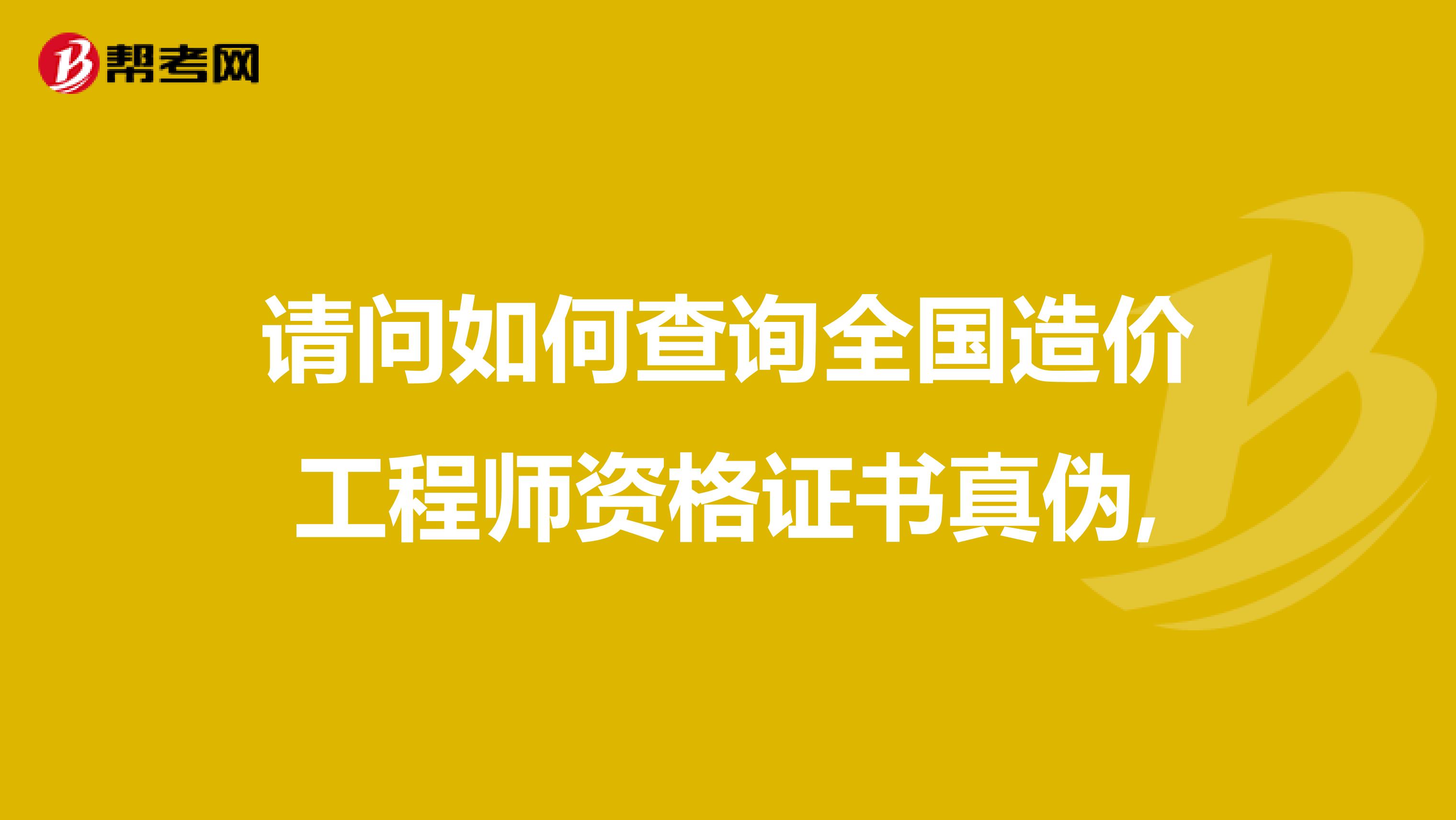 请问如何查询全国造价工程师资格证书真伪,