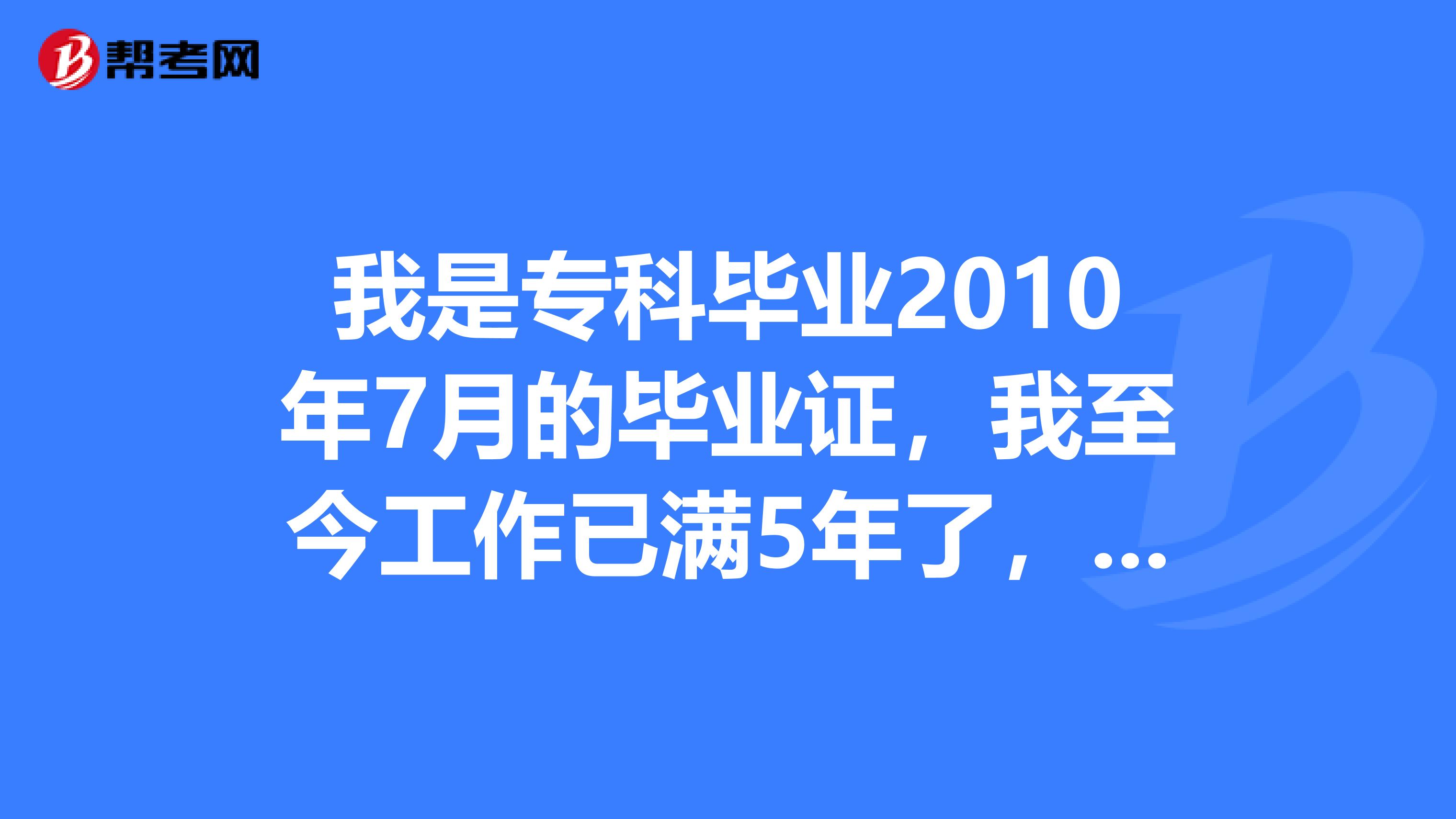 我是专科毕业2010年7月的毕业证，我至今工作已满5年了，不够考试资格，但是中间学习拿到了大连理工大学的毕业证，我想请教大家，今年我可以考一建否