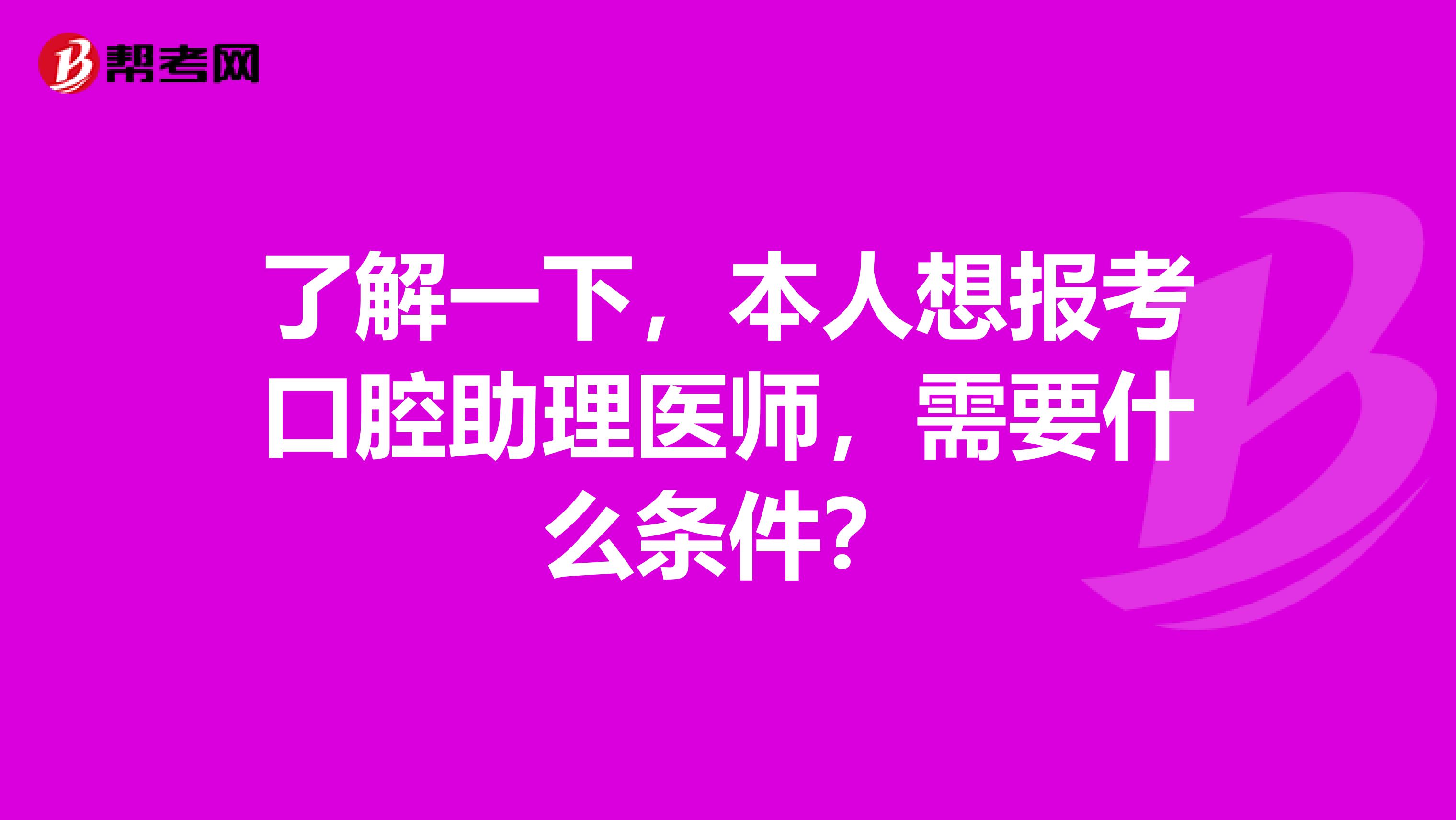 了解一下，本人想报考口腔助理医师，需要什么条件？