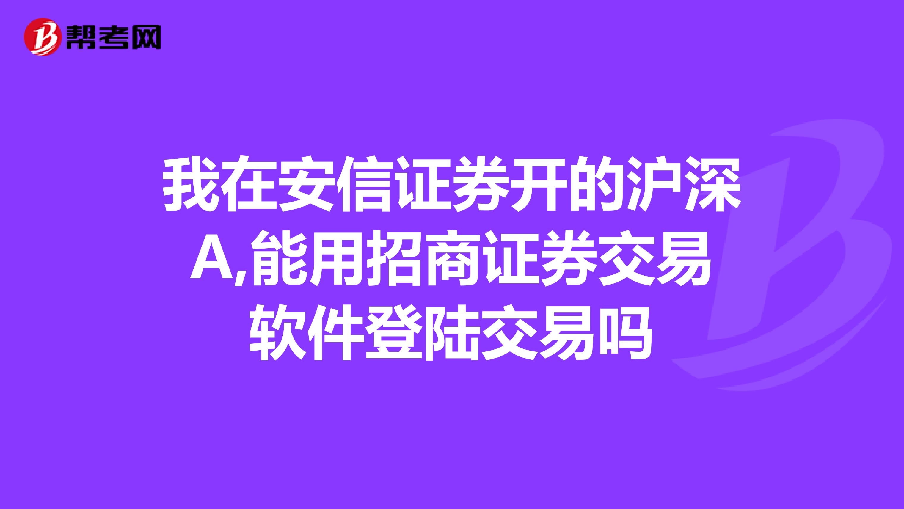 我在安信证券开的沪深A,能用招商证券交易软件登陆交易吗